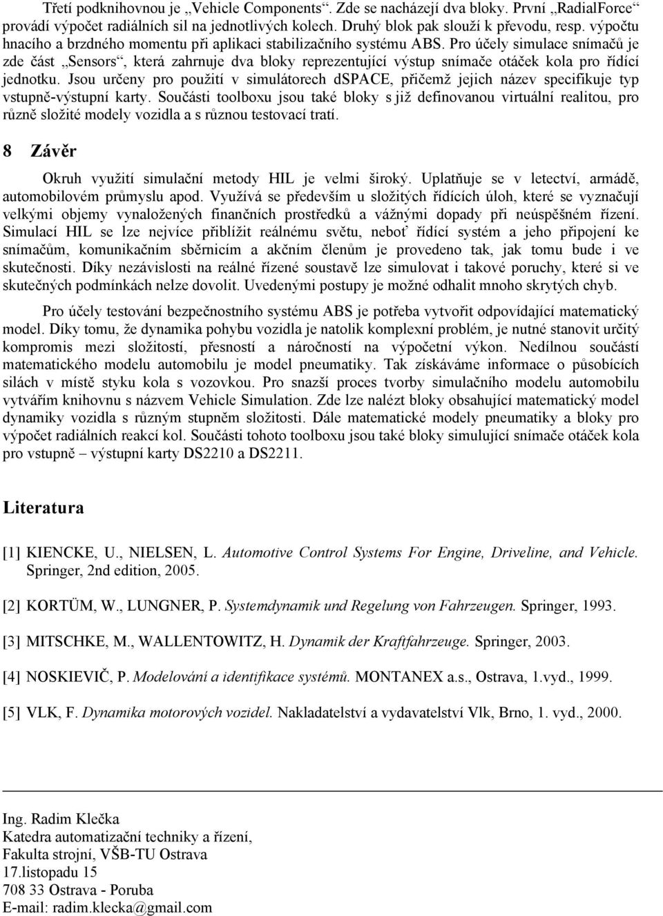 Pro účely simulace snímačů je zde část Sensors, která zahrnuje dva bloky reprezentující výstup snímače otáček kola pro řídící jednotku.