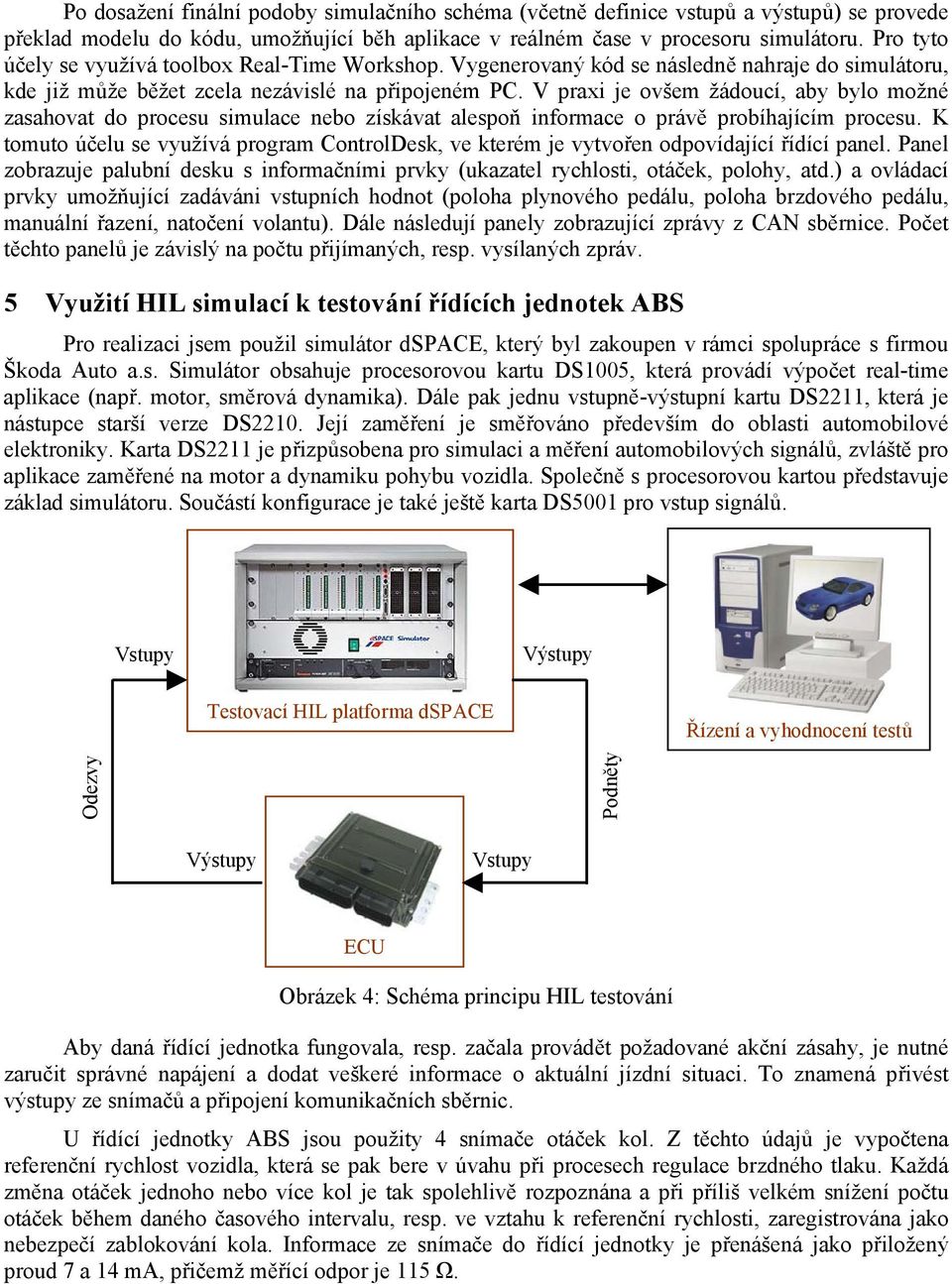 V praxi je ovšem žádoucí, aby bylo možné zasahovat do procesu simulace nebo získávat alespoň informace o právě probíhajícím procesu.