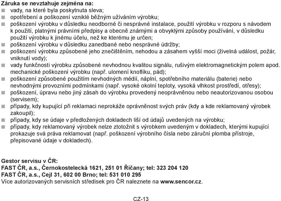 v důsledku zanedbané nebo nesprávné údržby; poškození výrobku způsobené jeho znečištěním, nehodou a zásahem vyšší moci (živelná událost, požár, vniknutí vody); vady funkčnosti výrobku způsobené