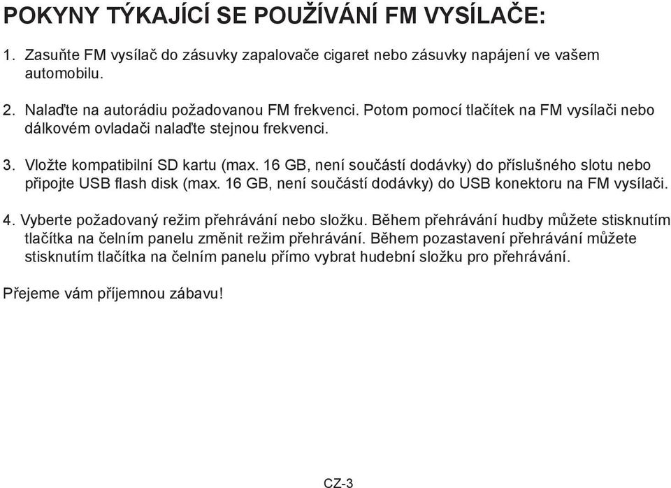 16 GB, není součástí dodávky) do příslušného slotu nebo připojte USB flash disk (max. 16 GB, není součástí dodávky) do USB konektoru na FM vysílači. 4.