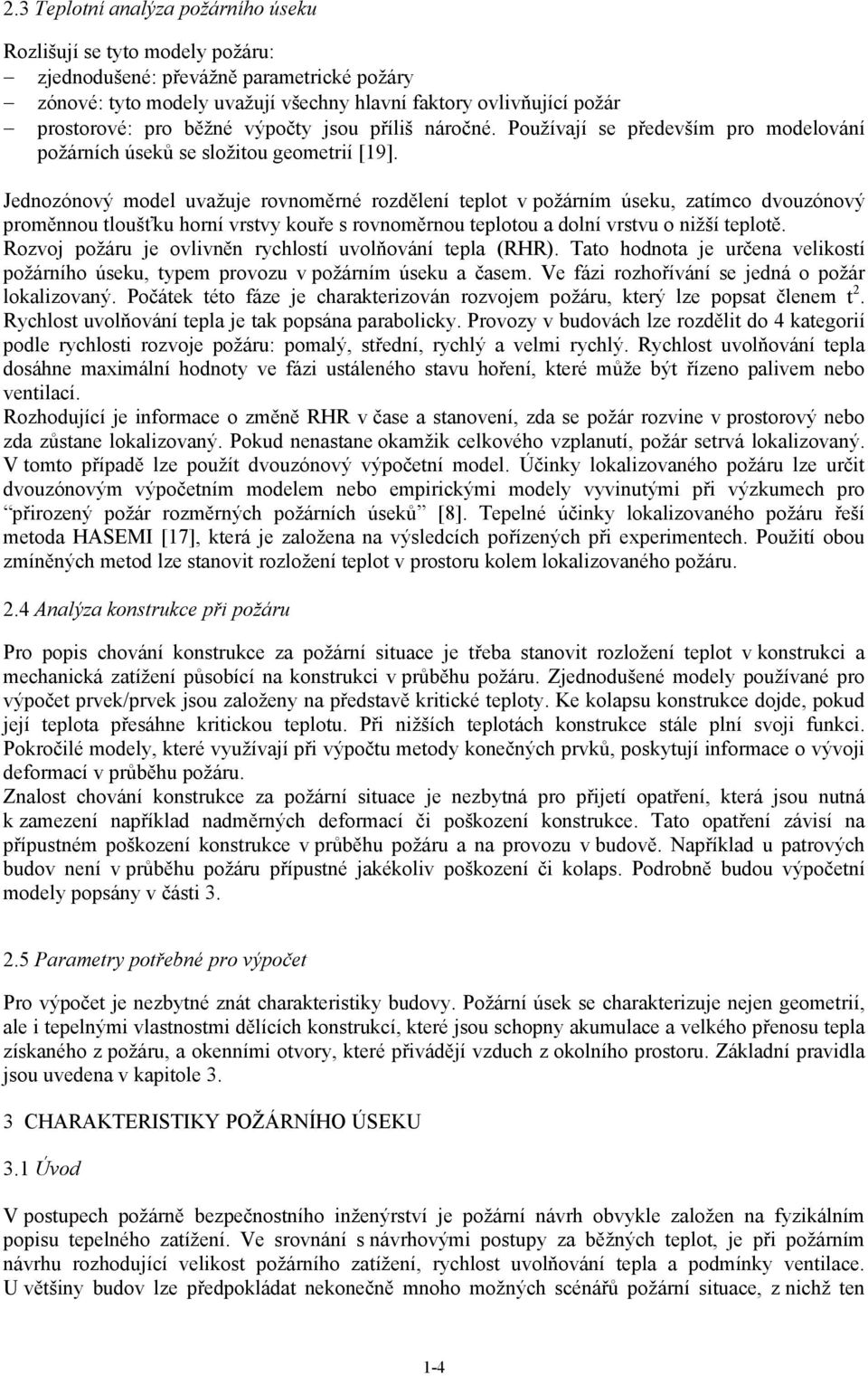 Jednozónový model uvažuje rovnoměrné rozdělení teplot v požárním úseku, zatímco dvouzónový proměnnou tloušťku horní vrstvy kouře s rovnoměrnou teplotou a dolní vrstvu o nižší teplotě.