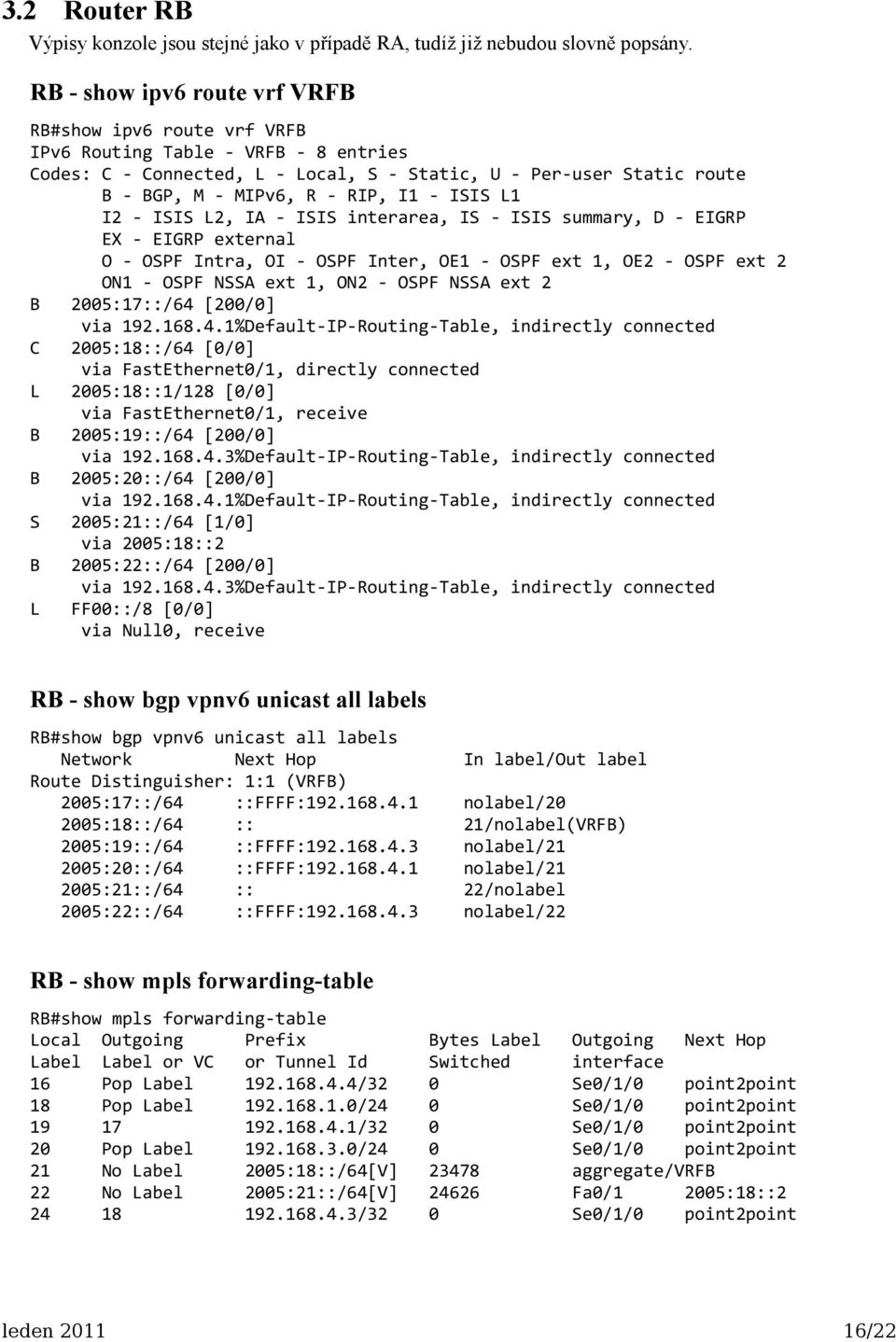 - ISIS L1 I2 - ISIS L2, IA - ISIS interarea, IS - ISIS summary, D - EIGRP EX - EIGRP external O - OSPF Intra, OI - OSPF Inter, OE1 - OSPF ext 1, OE2 - OSPF ext 2 ON1 - OSPF NSSA ext 1, ON2 - OSPF