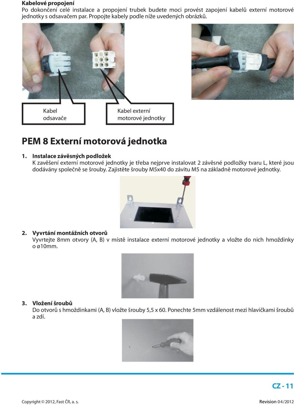 Instalace závěsných podložek K zavěšení externí motorové jednotky je třeba nejprve instalovat 2 závěsné podložky tvaru L, které jsou dodávány společně se šrouby.