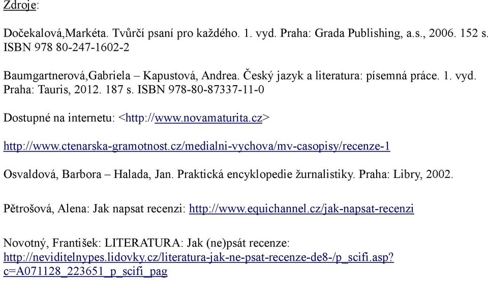 cz/medialni-vychova/mv-casopisy/recenze-1 Osvaldová, Barbora Halada, Jan. Praktická encyklopedie žurnalistiky. Praha: Libry, 2002. Pětrošová, Alena: Jak napsat recenzi: http://www.