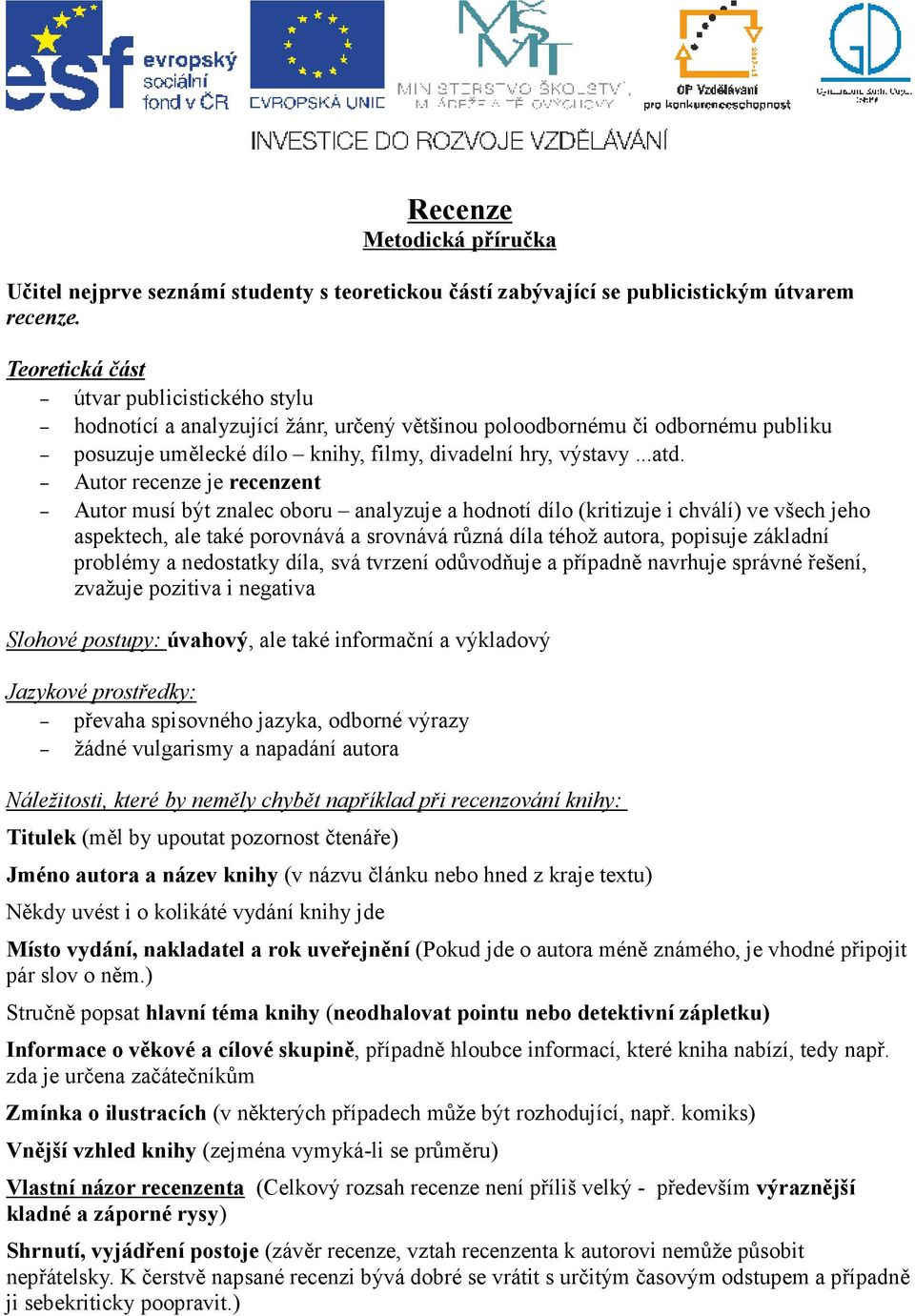 Autor recenze je recenzent Autor musí být znalec oboru analyzuje a hodnotí dílo (kritizuje i chválí) ve všech jeho aspektech, ale také porovnává a srovnává různá díla téhož autora, popisuje základní