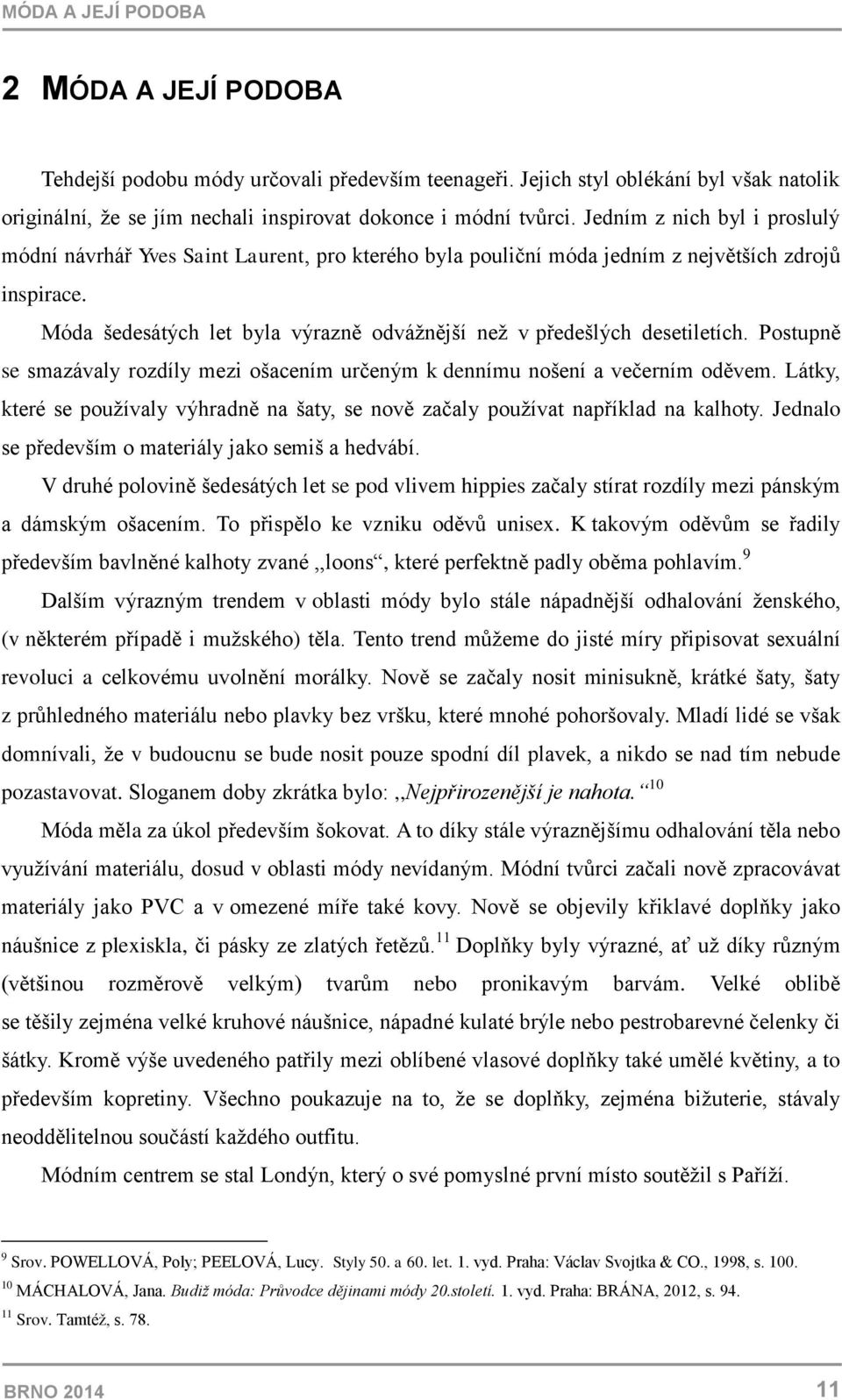 Móda šedesátých let byla výrazně odvážnější než v předešlých desetiletích. Postupně se smazávaly rozdíly mezi ošacením určeným k dennímu nošení a večerním oděvem.