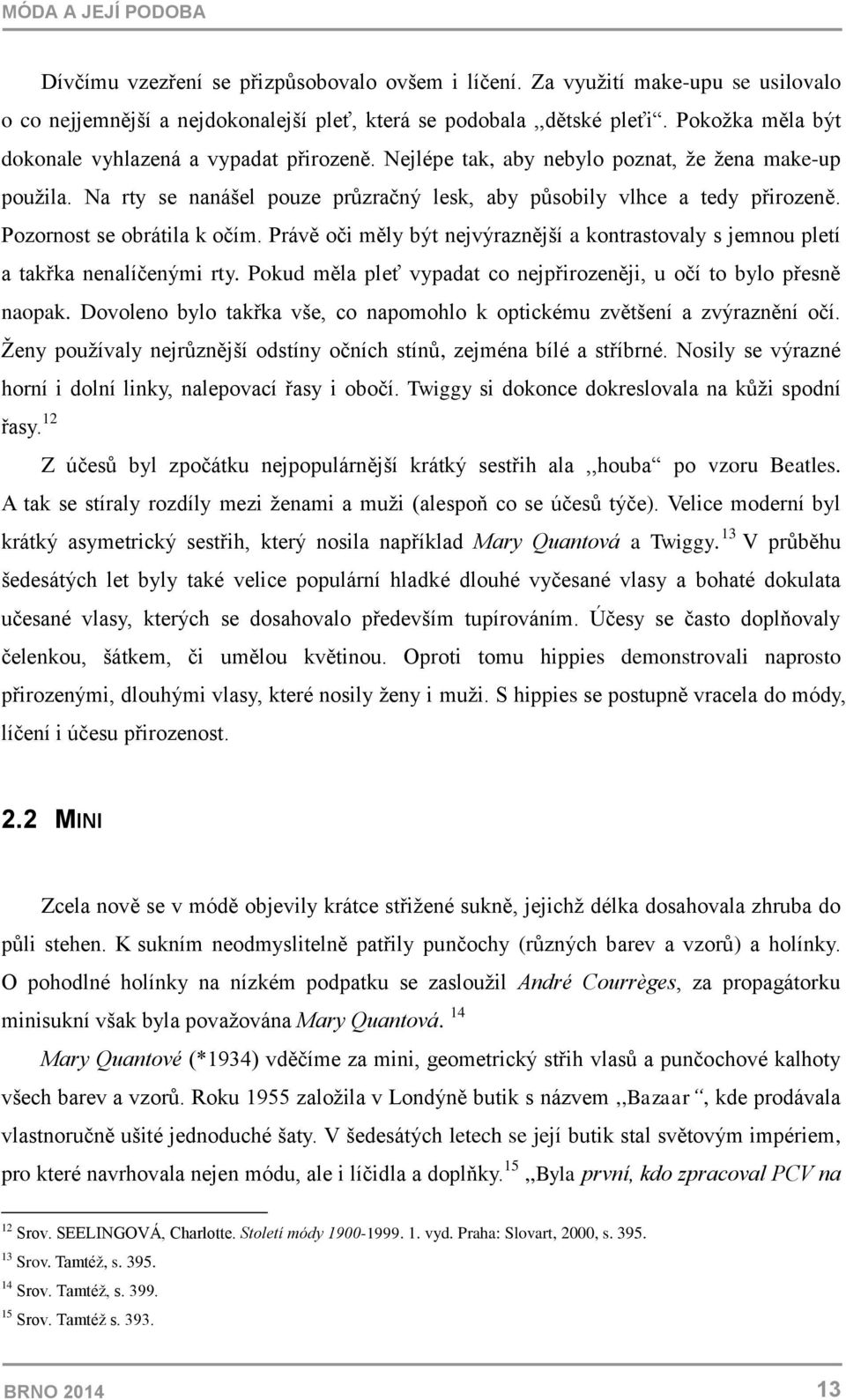Pozornost se obrátila k očím. Právě oči měly být nejvýraznější a kontrastovaly s jemnou pletí a takřka nenalíčenými rty. Pokud měla pleť vypadat co nejpřirozeněji, u očí to bylo přesně naopak.