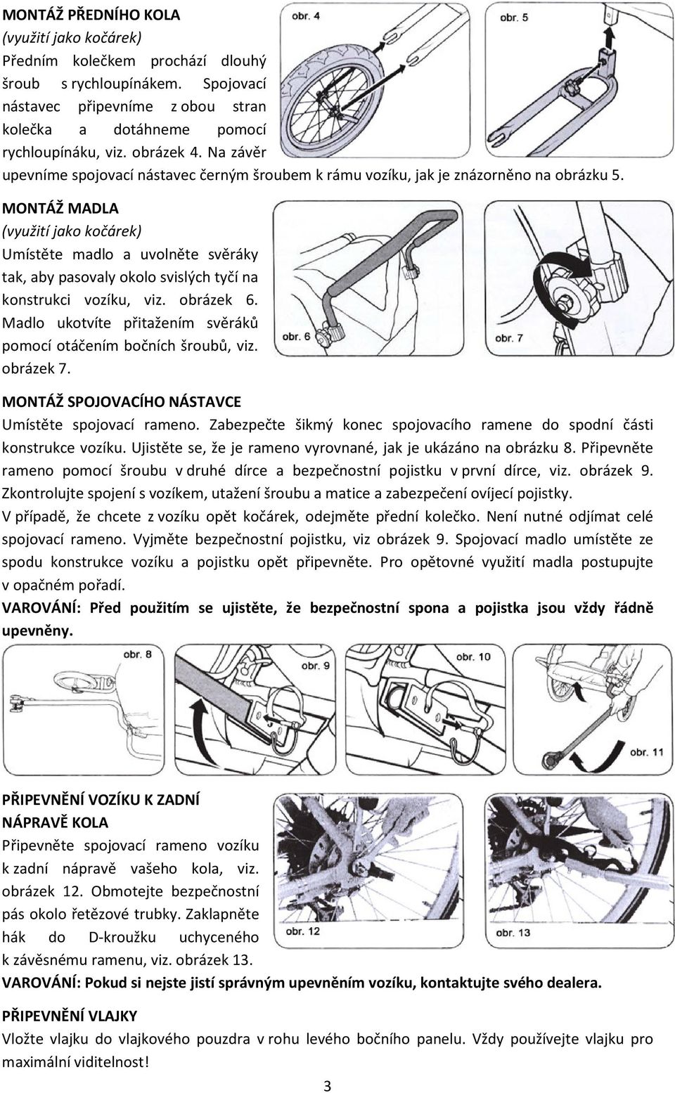 MONTÁŽ MADLA (využití jako kočárek) Umístěte madlo a uvolněte svěráky tak, aby pasovaly okolo svislých tyčí na konstrukci vozíku, viz. obrázek 6.