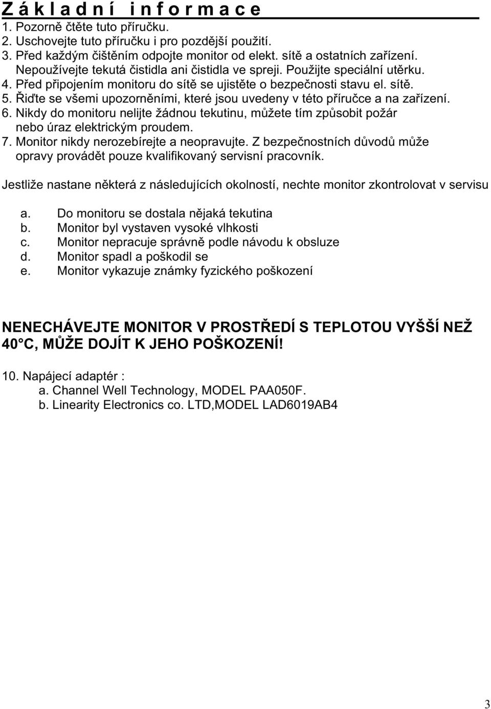 i te se všemi upozorn ními, které jsou uvedeny v této p íru ce a na za ízení. 6. Nikdy do monitoru nelijte žádnou tekutinu, m žete tím zp sobit požár nebo úraz elektrickým proudem. 7.