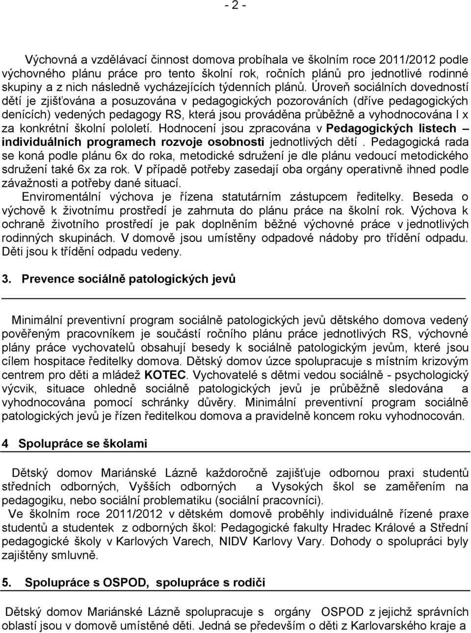 Úroveň sociálních dovedností dětí je zjišťována a posuzována v pedagogických pozorováních (dříve pedagogických denících) vedených pedagogy RS, která jsou prováděna průběžně a vyhodnocována l x za