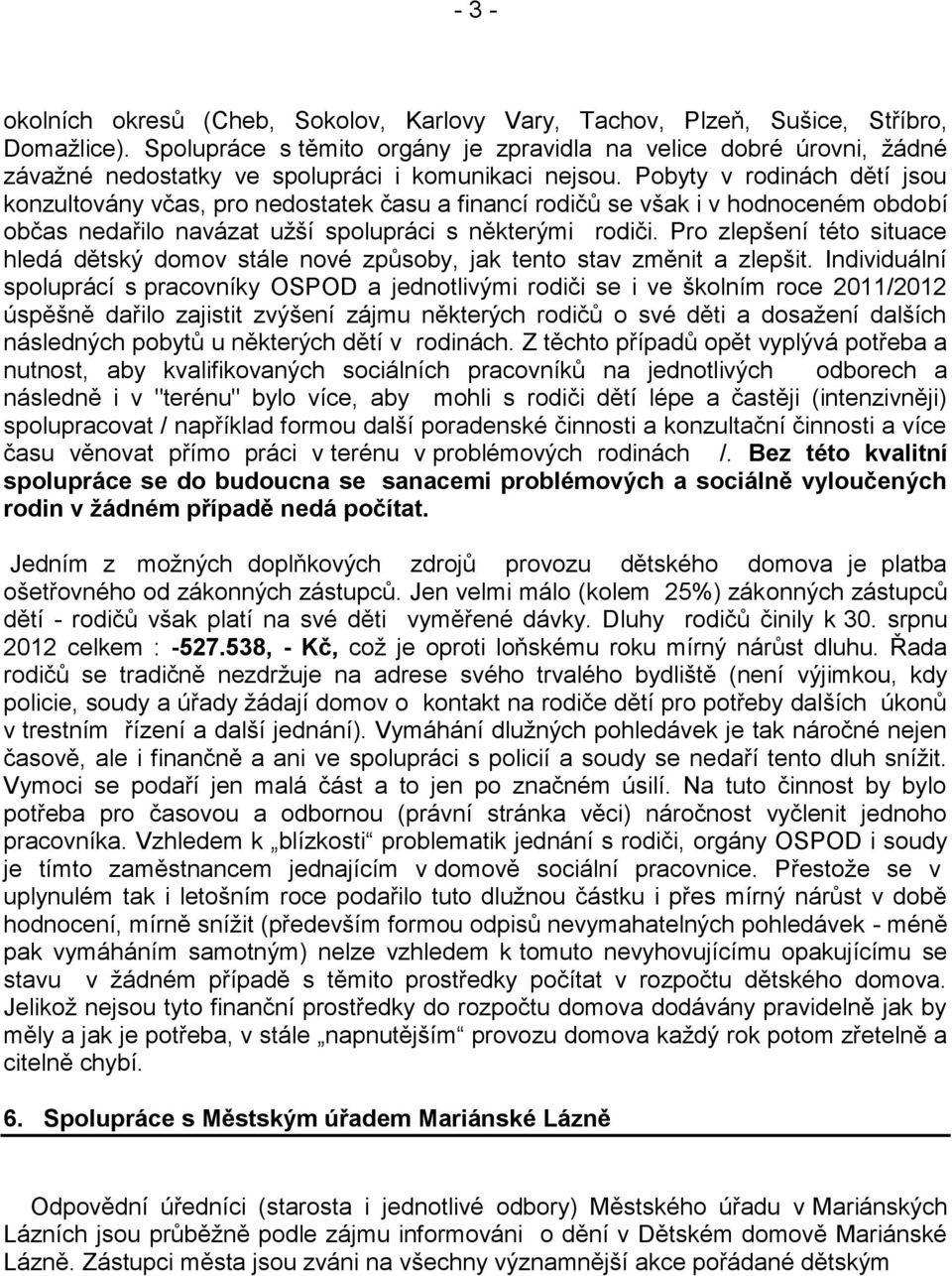 Pobyty v rodinách dětí jsou konzultovány včas, pro nedostatek času a financí rodičů se však i v hodnoceném období občas nedařilo navázat užší spolupráci s některými rodiči.
