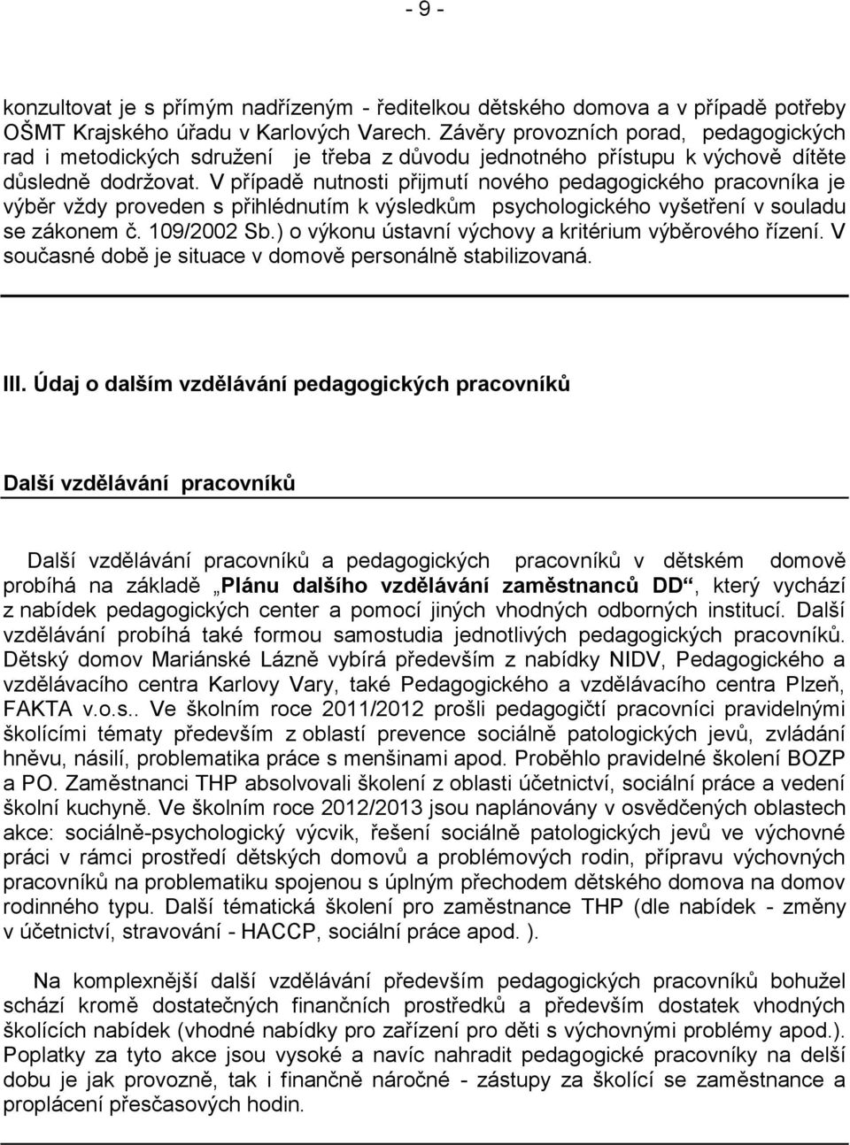 V případě nutnosti přijmutí nového pedagogického pracovníka je výběr vždy proveden s přihlédnutím k výsledkům psychologického vyšetření v souladu se zákonem č. 109/2002 Sb.