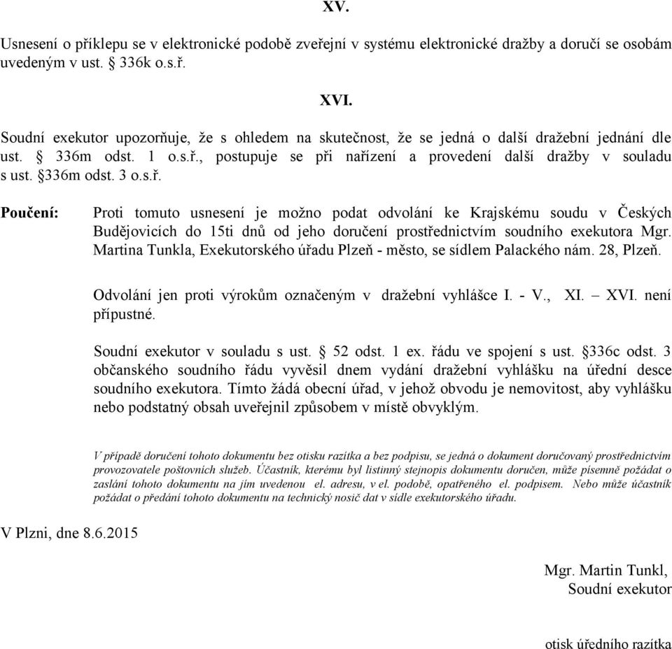 336m odst. 3 o.s.ř. Poučení: Proti tomuto usnesení je možno podat odvolání ke Krajskému soudu v Českých Budějovicích do 15ti dnů od jeho doručení prostřednictvím soudního exekutora Mgr.