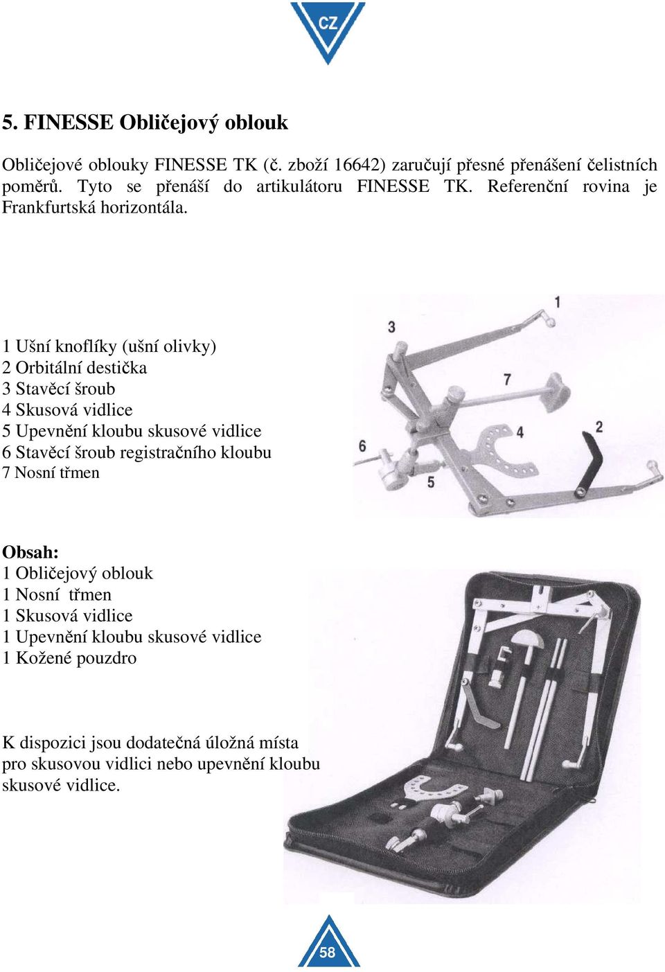 1 Ušní knoflíky (ušní olivky) 2 Orbitální destička 3 Stavěcí šroub 4 Skusová vidlice 5 Upevnění kloubu skusové vidlice 6 Stavěcí šroub registračního