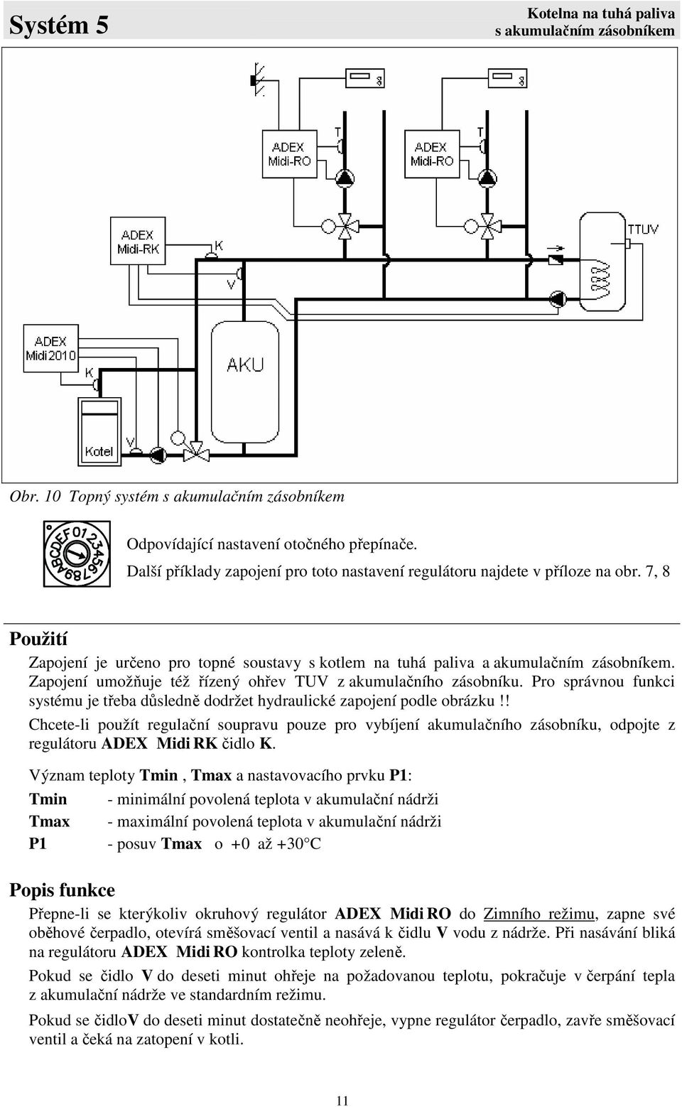 Zapojení umožňuje též řízený ohřev TUV z akumulačního zásobníku. Pro správnou funkci systému je třeba důsledně dodržet hydraulické zapojení podle obrázku!