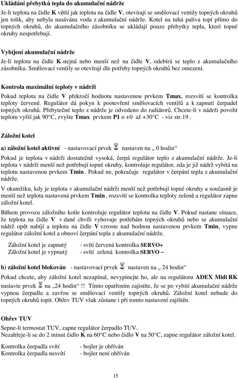 Vybíjení akumulační nádrže Je-li teplota na čidle K stejná nebo menší než na čidle V, odebírá se teplo z akumulačního zásobníku. Směšovací ventily se otevírají dle potřeby topných okruhů bez omezení.