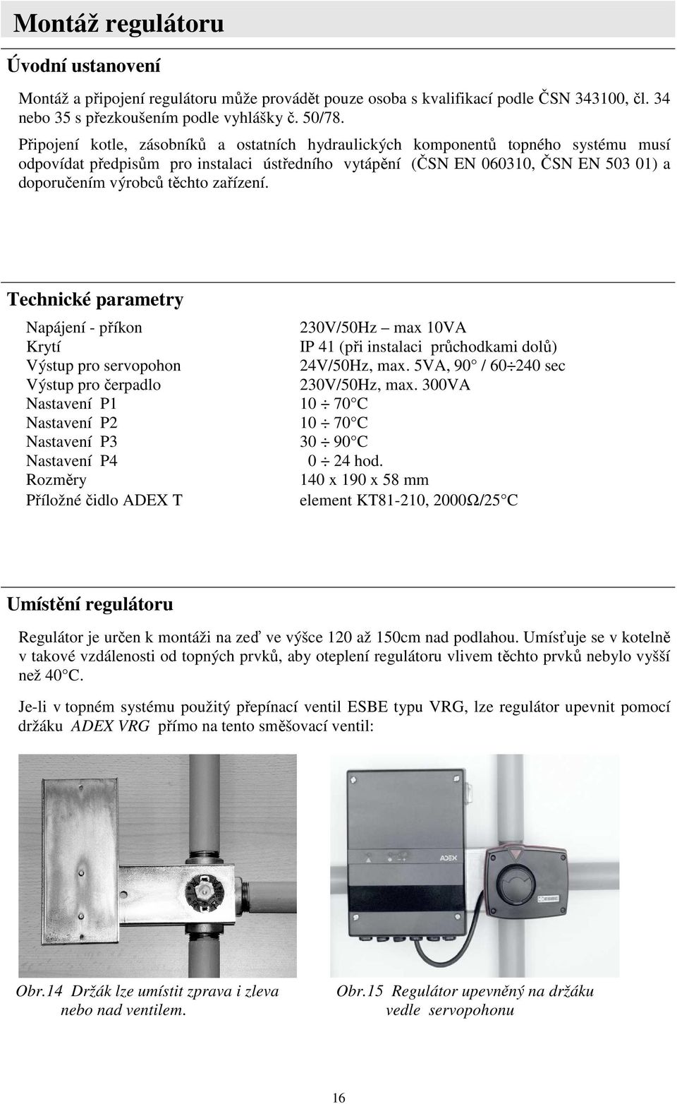 zařízení. Technické parametry Napájení - příkon 230V/50Hz max 10VA Krytí IP 41 (při instalaci průchodkami dolů) Výstup pro servopohon 24V/50Hz, max.