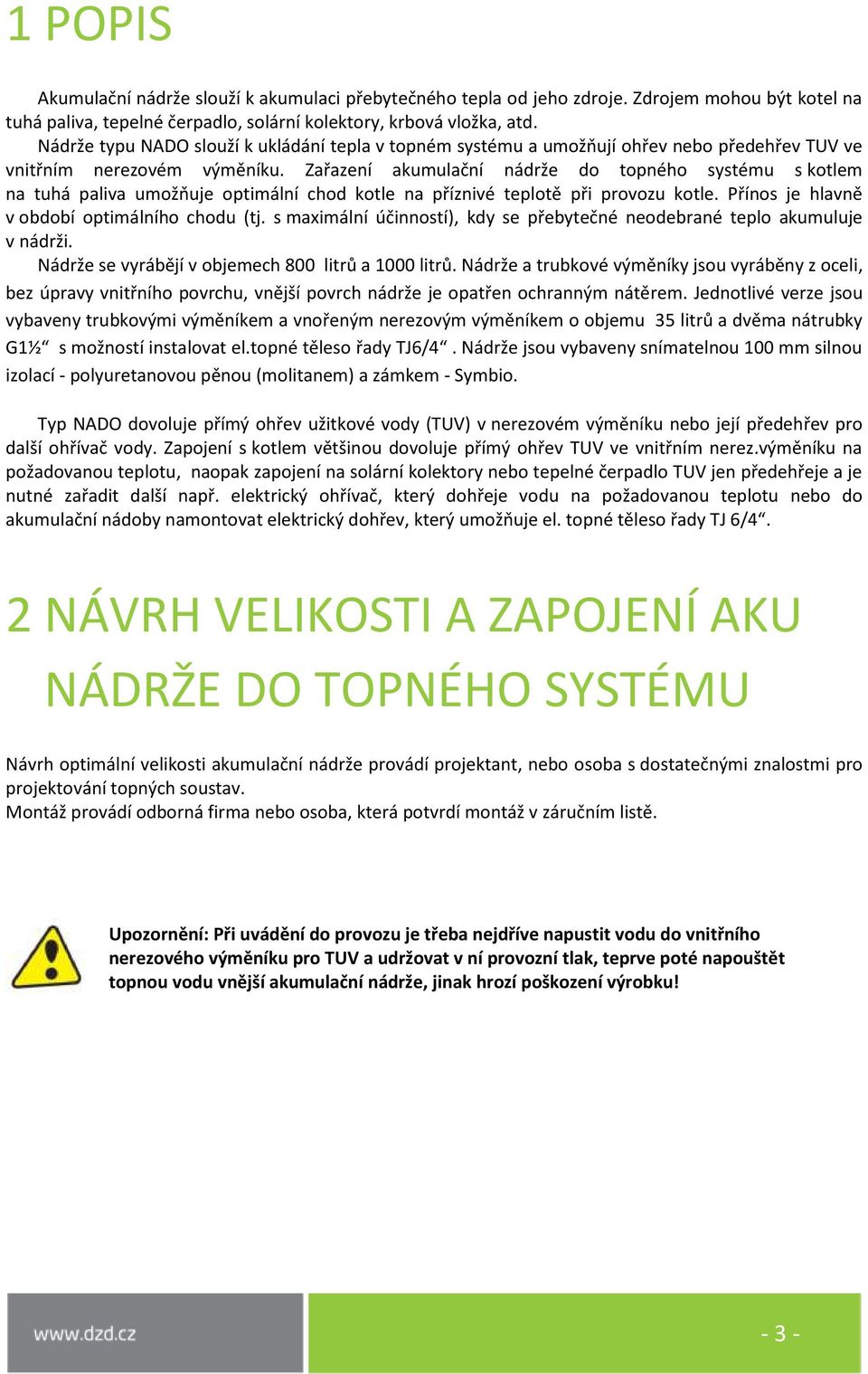 Zařazení akumulační nádrže do topného systému s kotlem na tuhá paliva umožňuje optimální chod kotle na příznivé teplotě při provozu kotle. Přínos je hlavně v období optimálního chodu (tj.