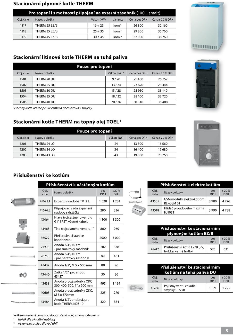 24 23 620 28 344 1503 THERM 30 DU 15 / 28 25 950 31 140 1504 THERM 35 DU 18 / 32 28 100 33 720 1505 THERM 40 DU 20 / 36 30 340 36 408 Všechny kotle včetně příslušenství a dochlazovací smyčky