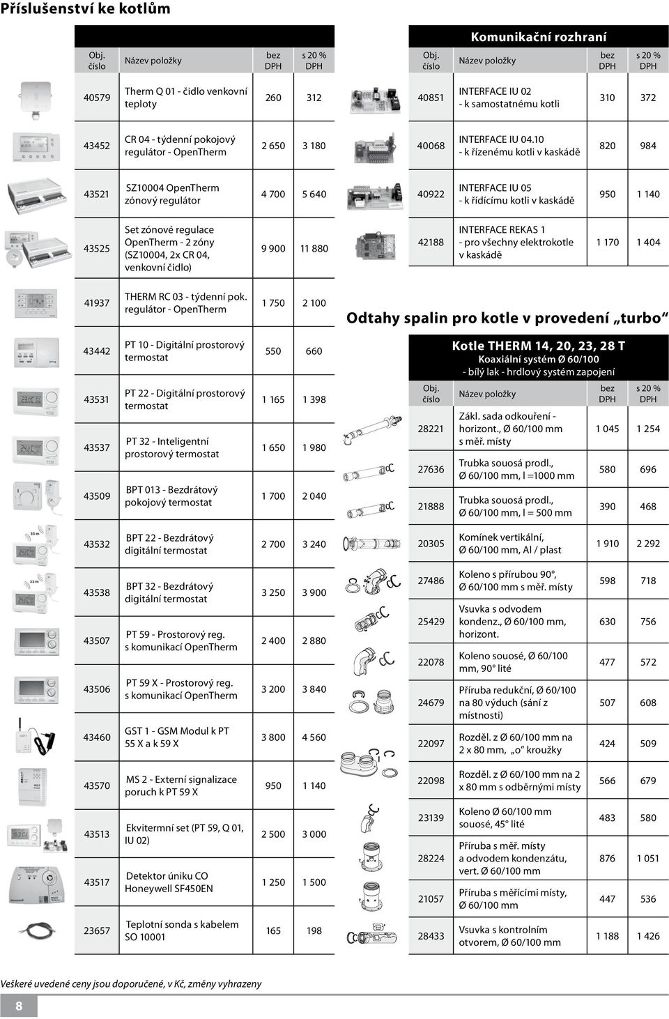 10 - k řízenému kotli v kaskádě 820 984 43521 SZ10004 OpenTherm zónový regulátor 4 700 5 640 40922 INTERFACE IU 05 - k řídícímu kotli v kaskádě 950 1 140 43525 Set zónové regulace OpenTherm - 2 zóny