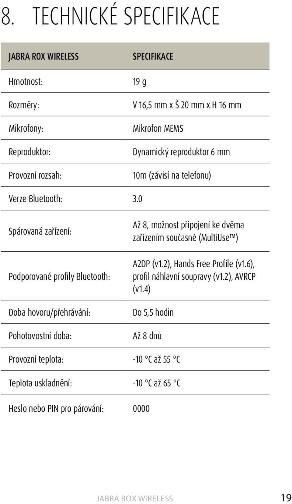 0 Spárovaná zařízení: Podporované profily Bluetooth: Doba hovoru/přehrávání: Pohotovostní doba: Až 8, možnost připojení ke dvěma zařízením