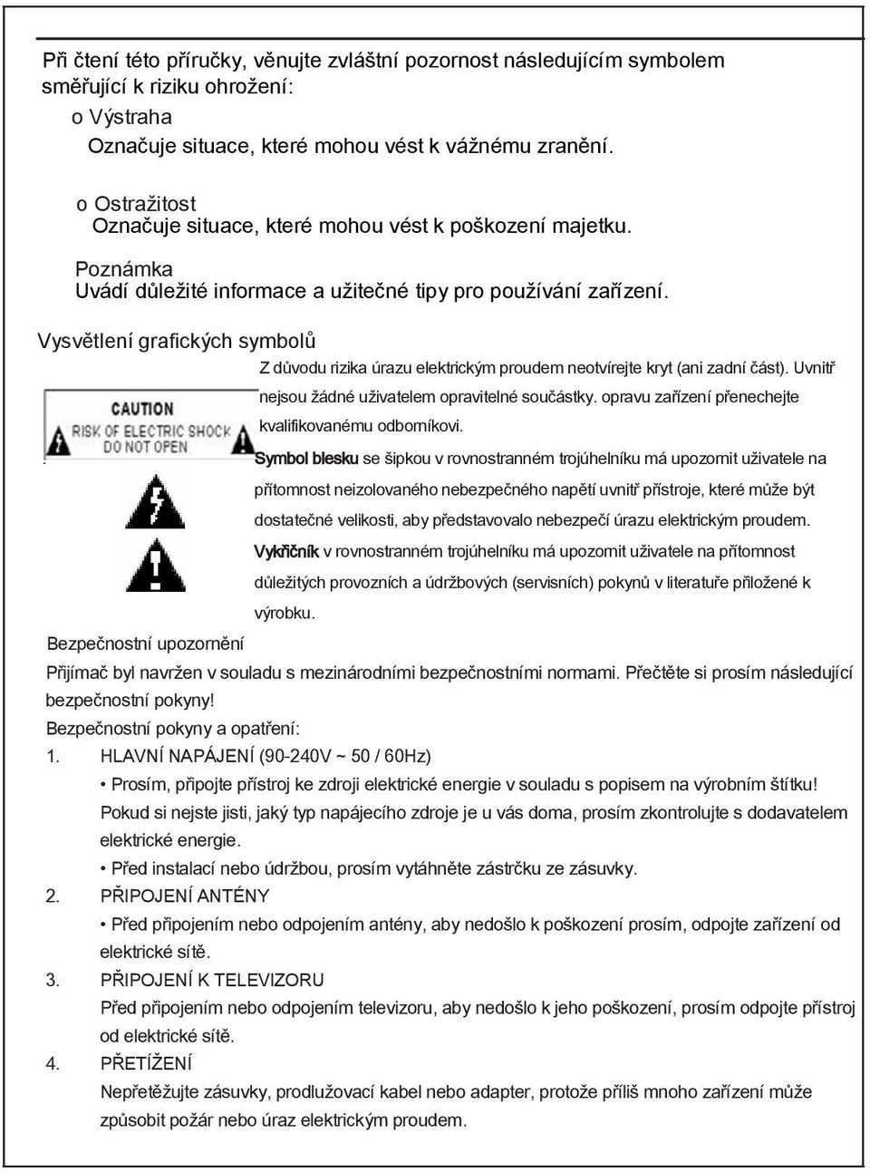 Vysvětlení grafických symbolů Z důvodu rizika úrazu elektrickým proudem neotvírejte kryt (ani zadní část). Uvnitř nejsou žádné uživatelem opravitelné součástky.