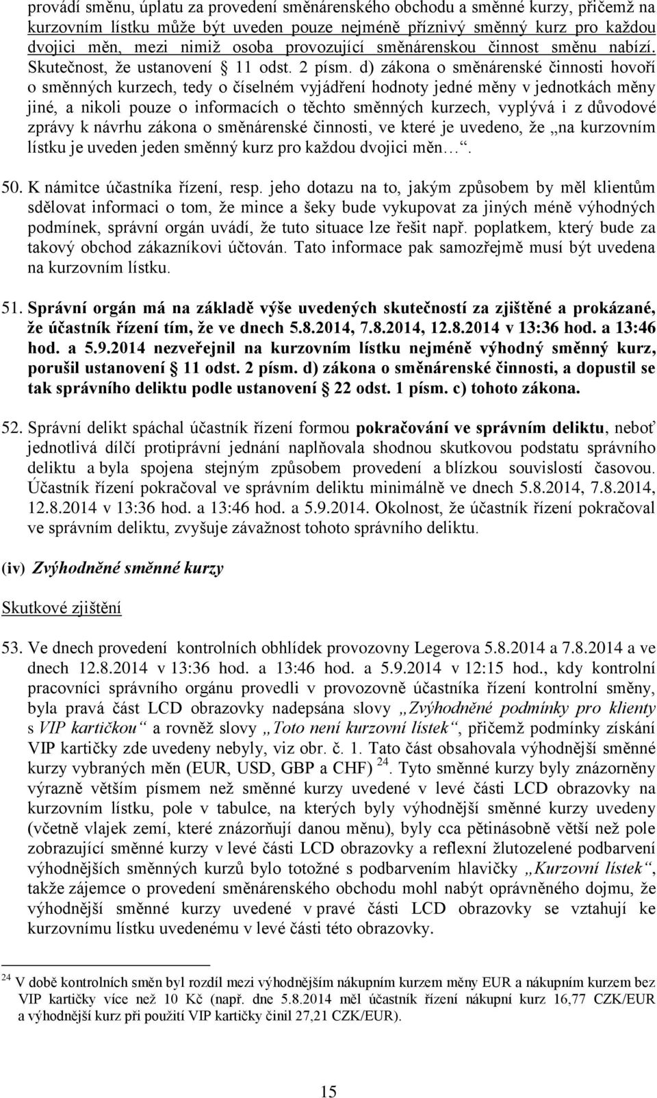 d) zákona o směnárenské činnosti hovoří o směnných kurzech, tedy o číselném vyjádření hodnoty jedné měny v jednotkách měny jiné, a nikoli pouze o informacích o těchto směnných kurzech, vyplývá i z