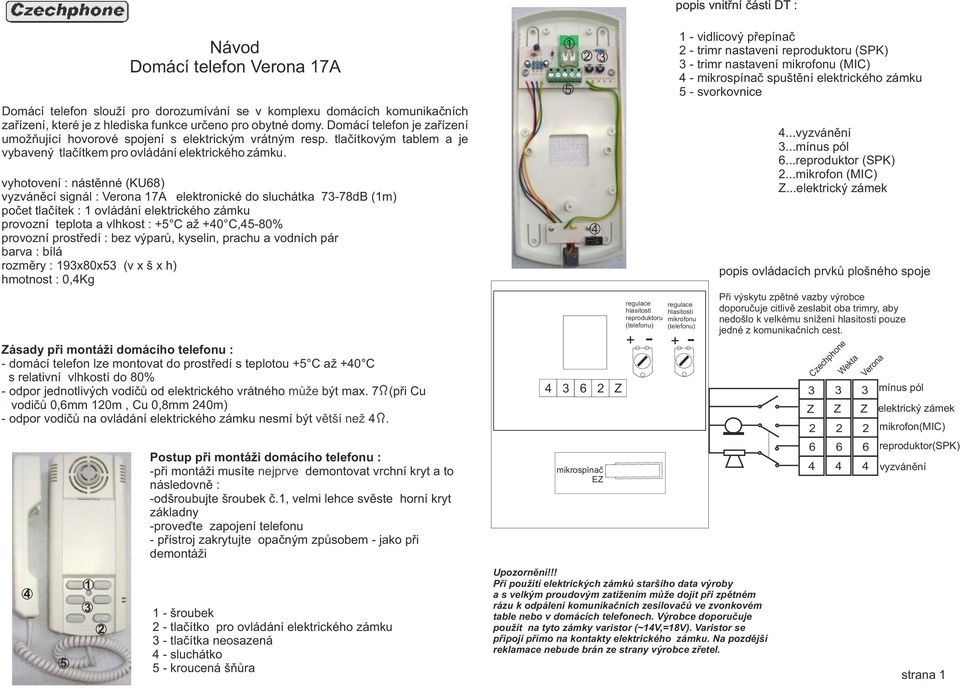 vyhotovení : nástěnné (KU8) vyzváněcí signál : Verona 7A elektronické do sluchátka 778dB (m) počet tlačítek : ovládání elektrického zámku provozní teplota a vlhkost : C až 0 C,80% provozní prostředí