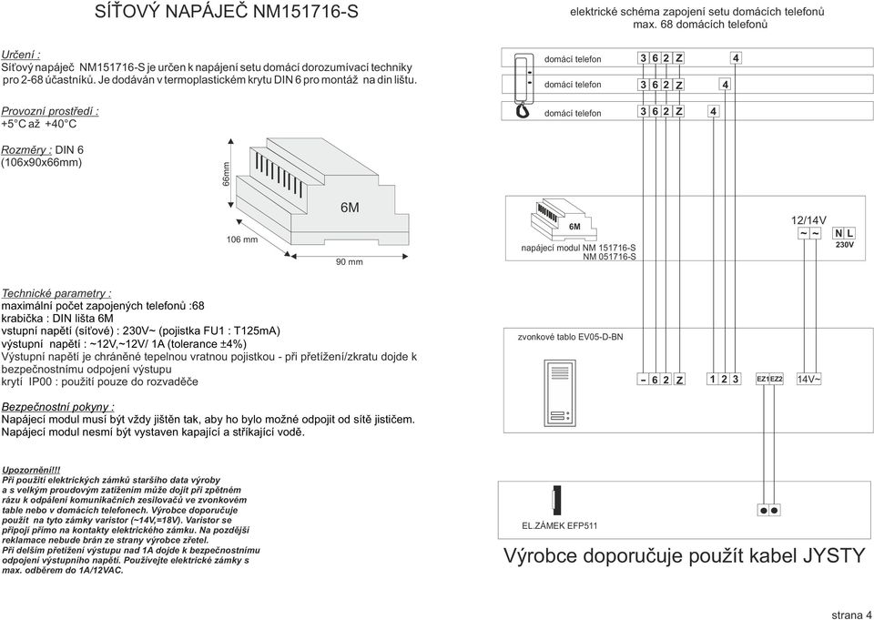 Provozní prostředí : C až 0 C Rozměry : DIN (0x90xmm) mm 0 mm M 90 mm M napájecí modul NM 7S NM 07S /V ~ ~ N L 0V Technické parametry : maximální počet zapojených telefonů :8 krabička : DIN lišta M