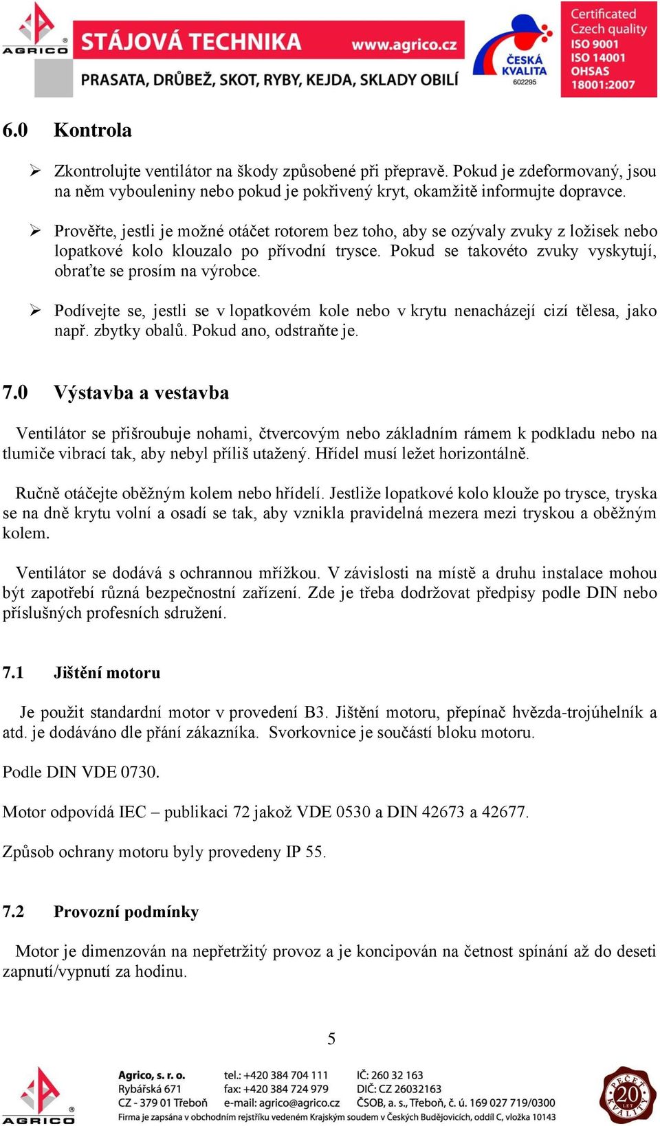 Podívejte se, jestli se v lopatkovém kole nebo v krytu nenacházejí cizí tělesa, jako např. zbytky obalů. Pokud ano, odstraňte je. 7.