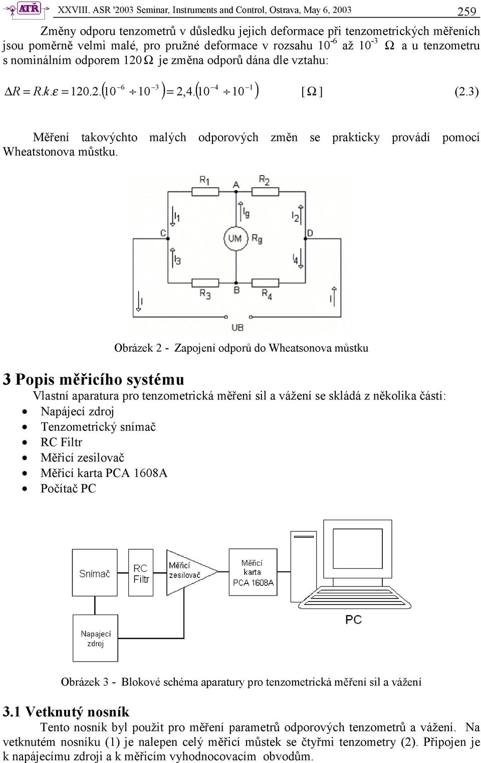 rozsahu 10-6 až 10-3 Ω a u tenzometru s nominálním odporem 120 Ω je změna odporů dána dle vztahu: 6 3 4 1 ( 10 ) = 2,4. ( 10 10 ) R = R. k. ε = 120.2. 10 [Ω] (2.