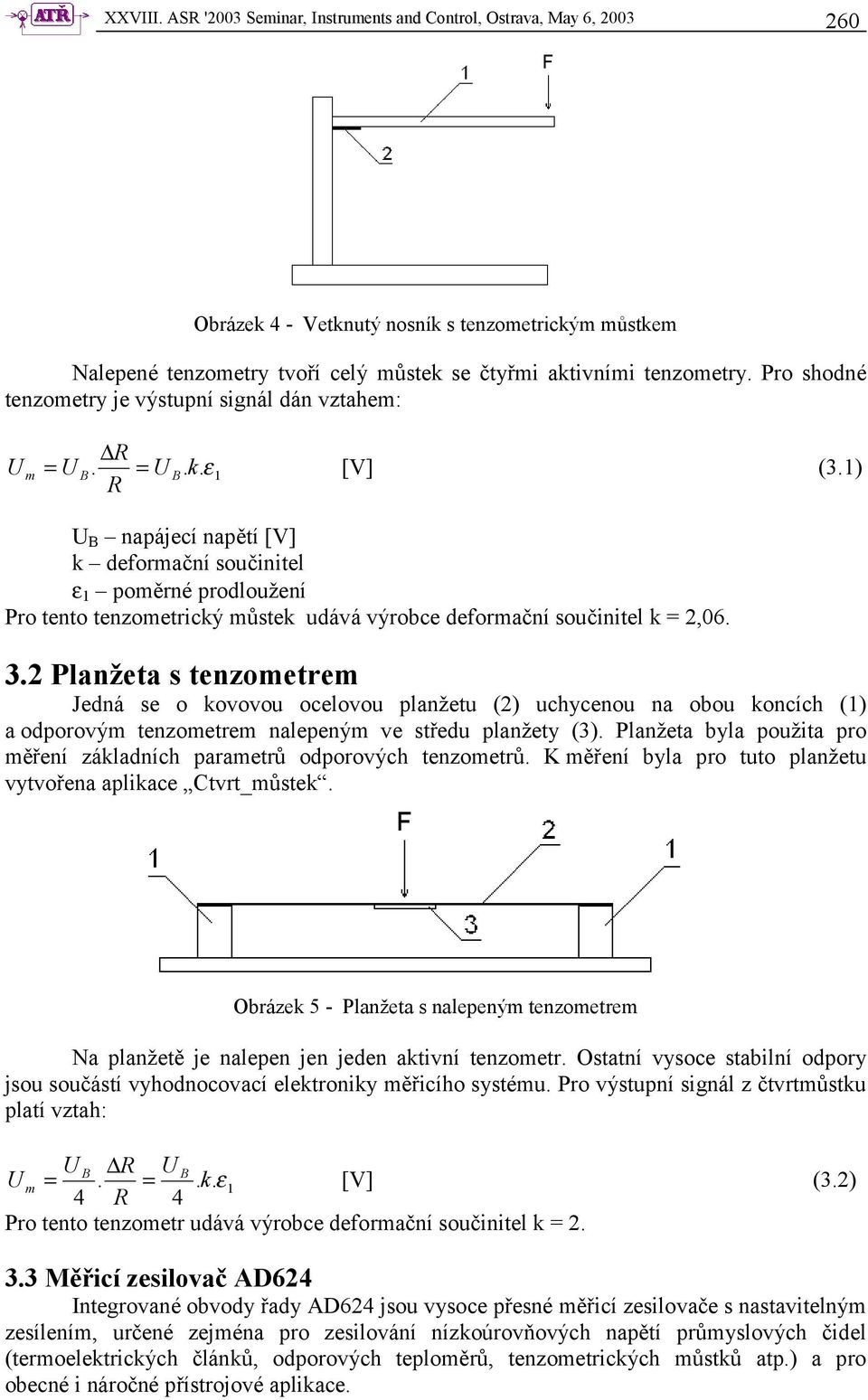 1) R m = U B napájecí napětí [V] k deformační součinitel ε 1 poměrné prodloužení Pro tento tenzometrický můstek udává výrobce deformační součinitel k = 2,06. 3.