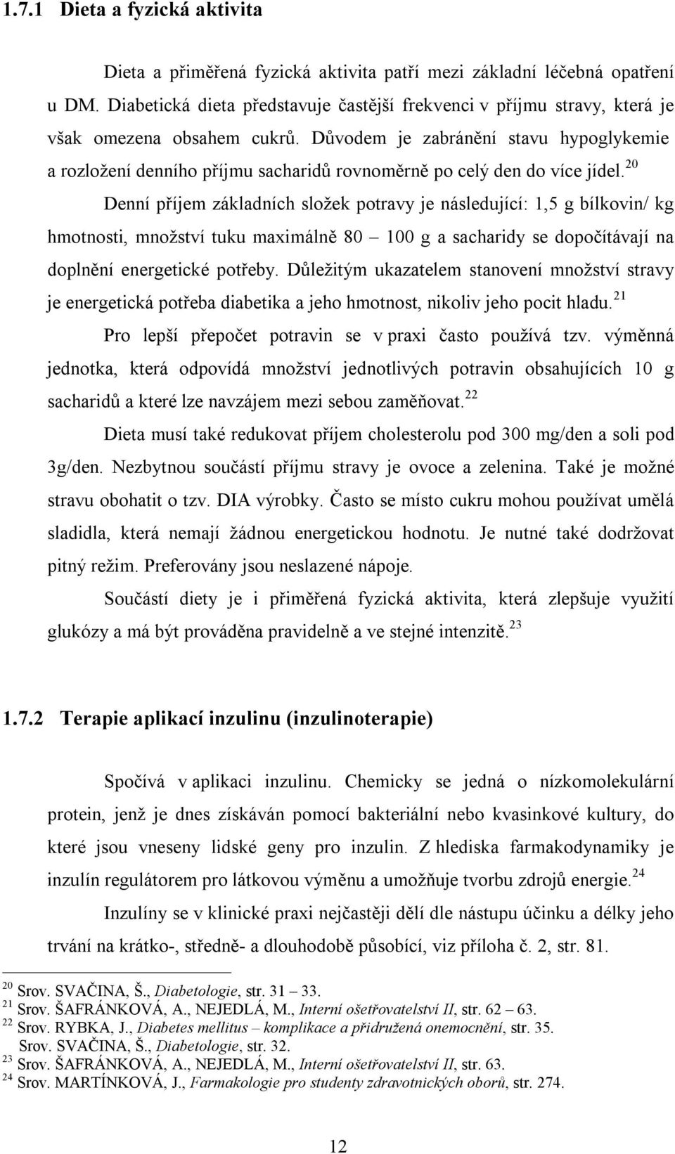 Důvodem je zabránění stavu hypoglykemie a rozložení denního příjmu sacharidů rovnoměrně po celý den do více jídel.