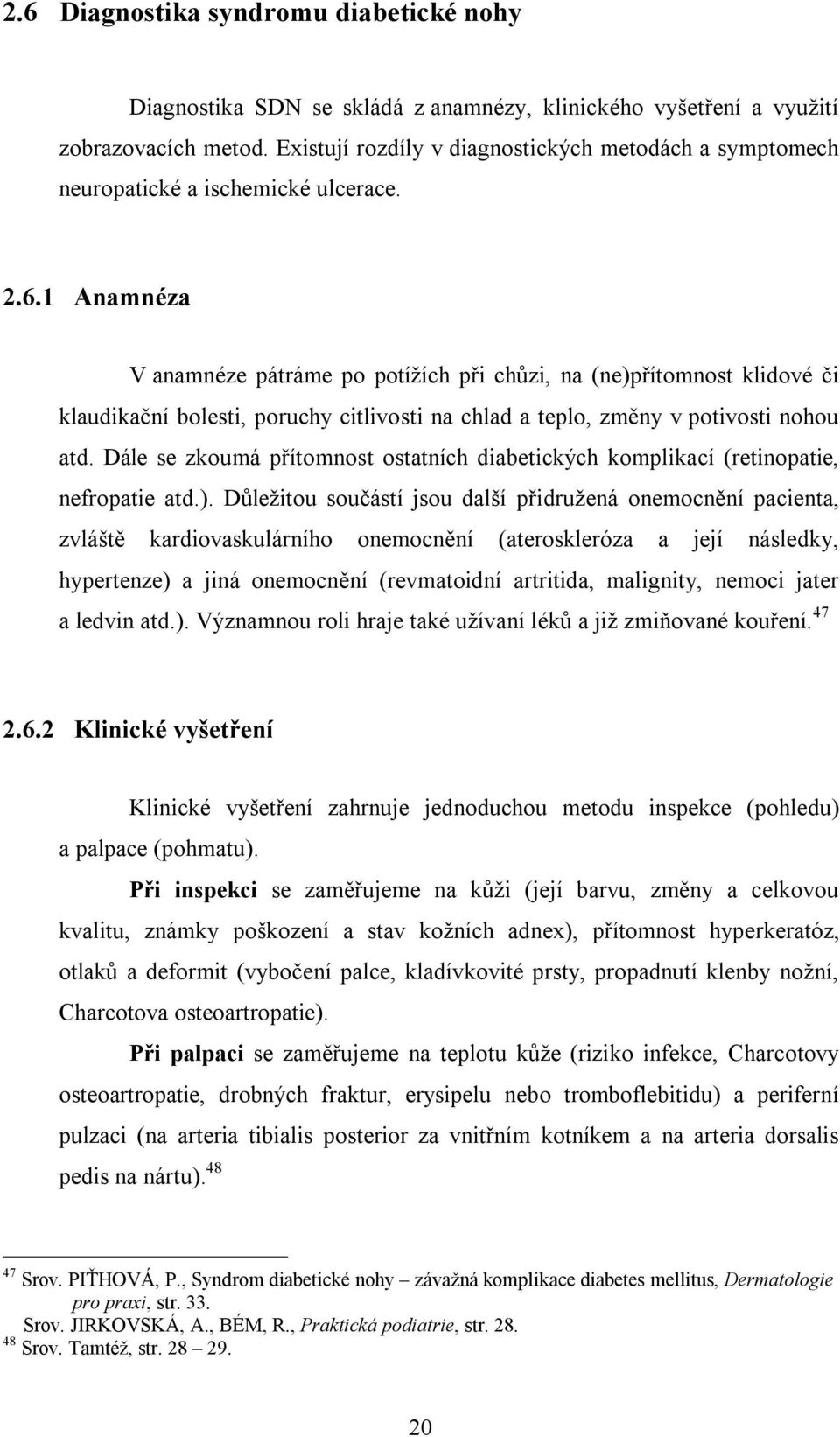 1 Anamnéza V anamnéze pátráme po potížích při chůzi, na (ne)přítomnost klidové či klaudikační bolesti, poruchy citlivosti na chlad a teplo, změny v potivosti nohou atd.