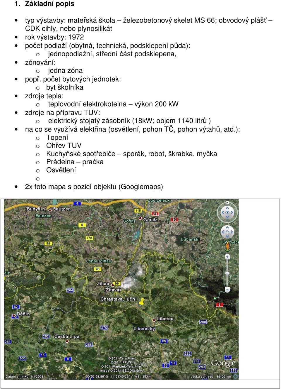 počet bytových jednotek: o byt školníka zdroje tepla: o teplovodní elektrokotelna výkon 200 kw zdroje na přípravu TUV: o elektrický stojatý zásobník (18kW; objem