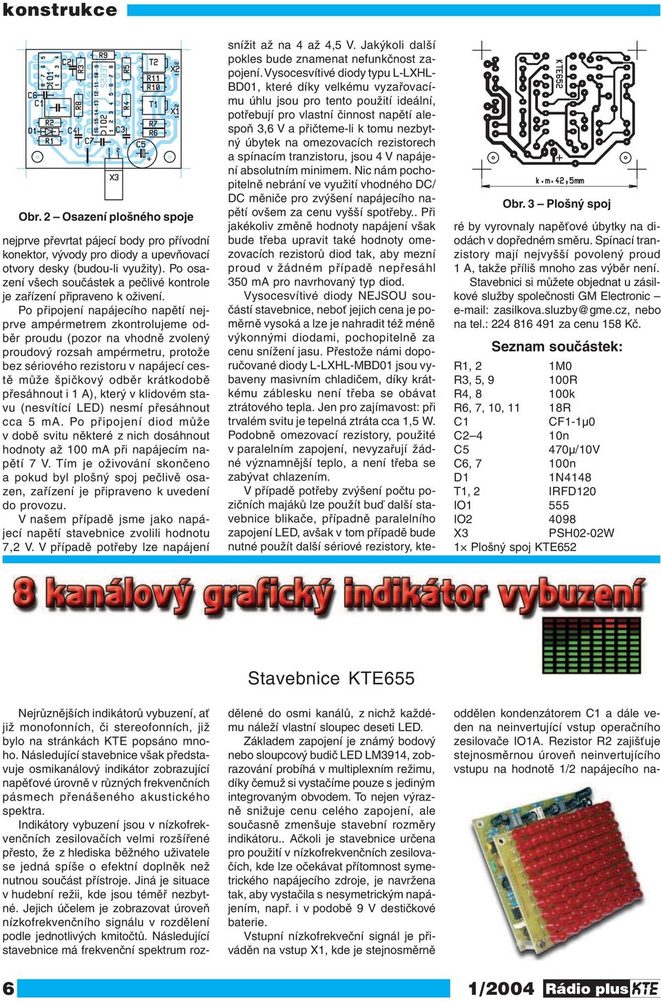 Po připojení napájecího napětí nejprve ampérmetrem zkontrolujeme odběr proudu (pozor na vhodně zvolený proudový rozsah ampérmetru, protože bez sériového rezistoru v napájecí cestě může špičkový odběr