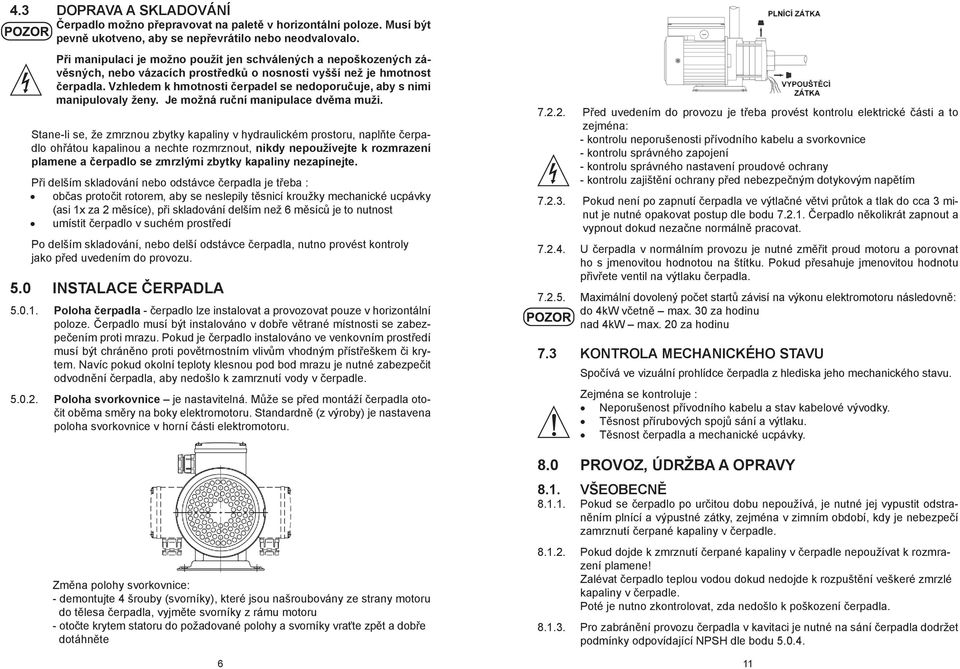 Vzhledem k hmotnosti čerpadel se nedoporučuje, aby s nimi manipulovaly ženy. Je možná ruční manipulace dvěma muži.