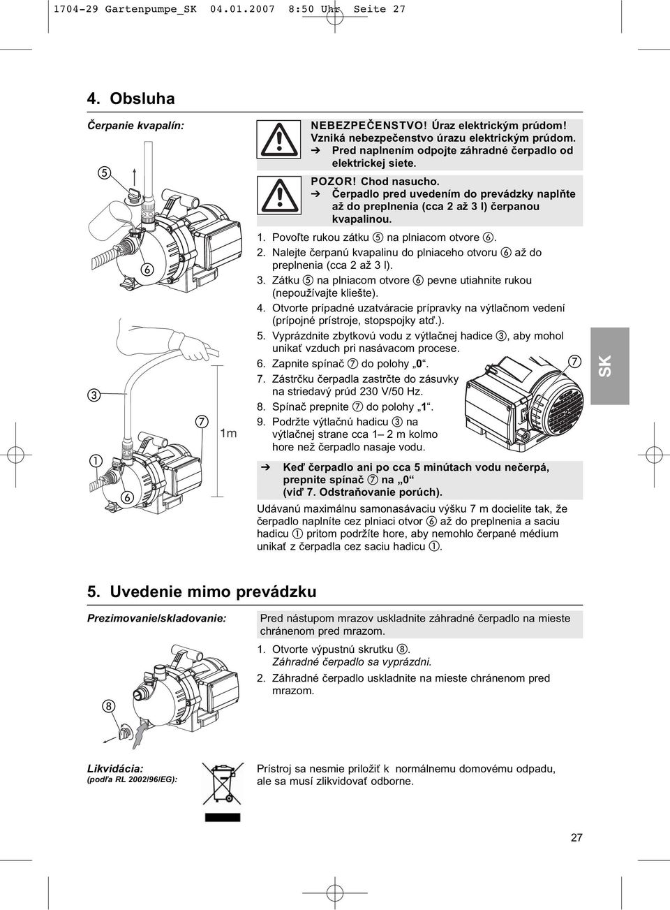 Povoľte rukou zátku na plniacom otvore. 2. Nalejte čerpanú kvapalinu do plniaceho otvoru až do preplnenia (cca 2 až 3 l). 3. Zátku na plniacom otvore pevne utiahnite rukou (nepoužívajte kliešte). 4.