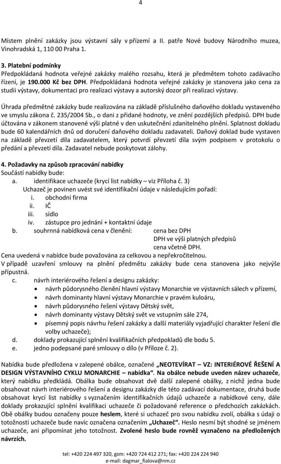 Předpokládaná hodnota veřejné zakázky je stanovena jako cena za studii výstavy, dokumentaci pro realizaci výstavy a autorský dozor při realizaci výstavy.