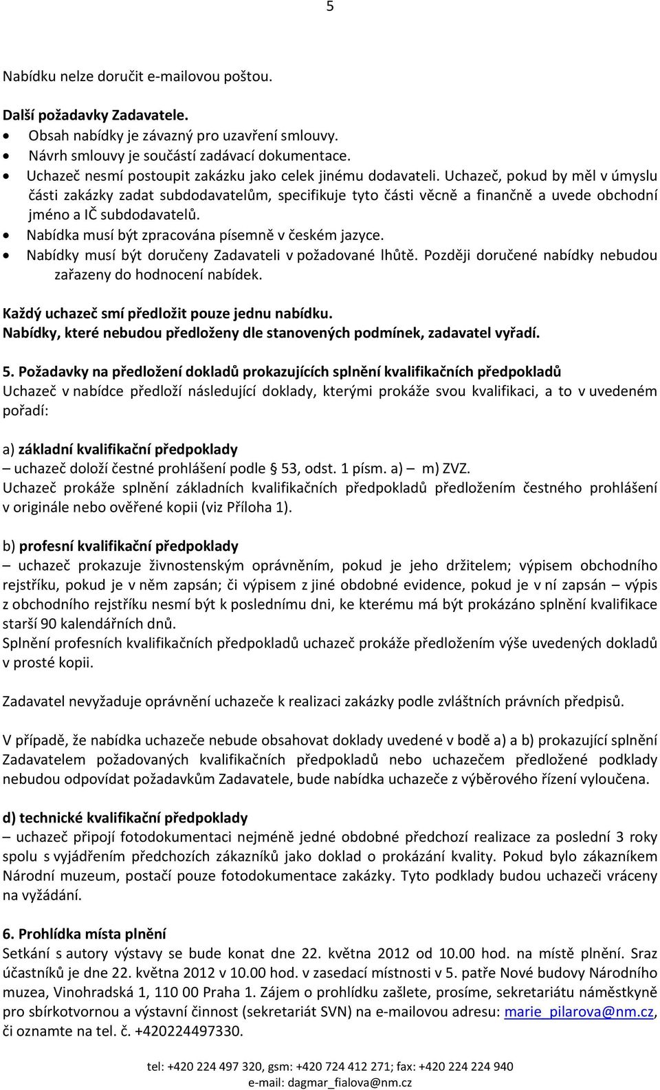 Uchazeč, pokud by měl v úmyslu části zakázky zadat subdodavatelům, specifikuje tyto části věcně a finančně a uvede obchodní jméno a IČ subdodavatelů.