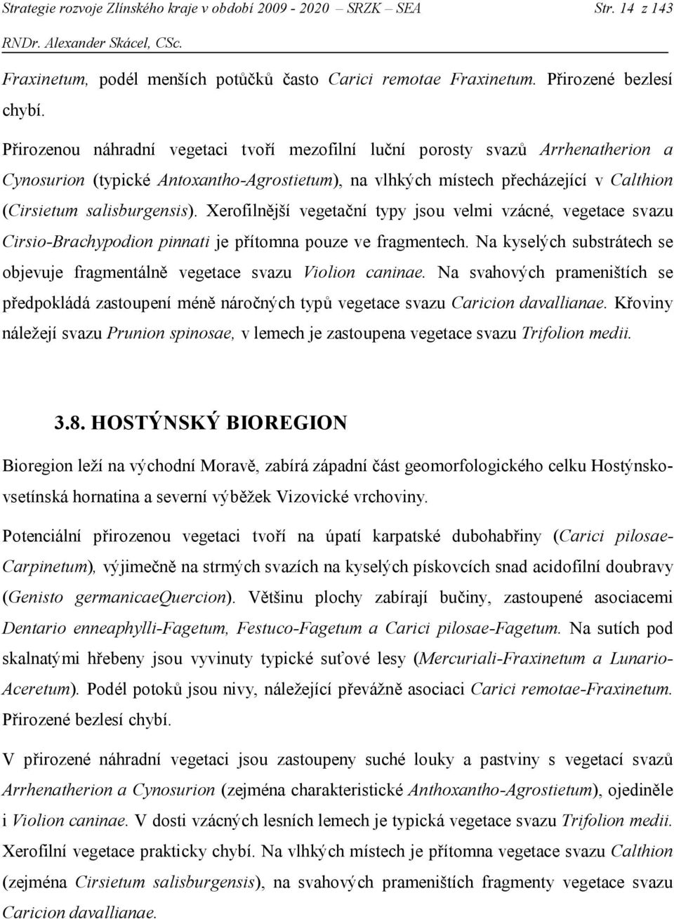 Xerofilnější vegetační typy jsou velmi vzácné, vegetace svazu Cirsio-Brachypodion pinnati je přítomna pouze ve fragmentech.