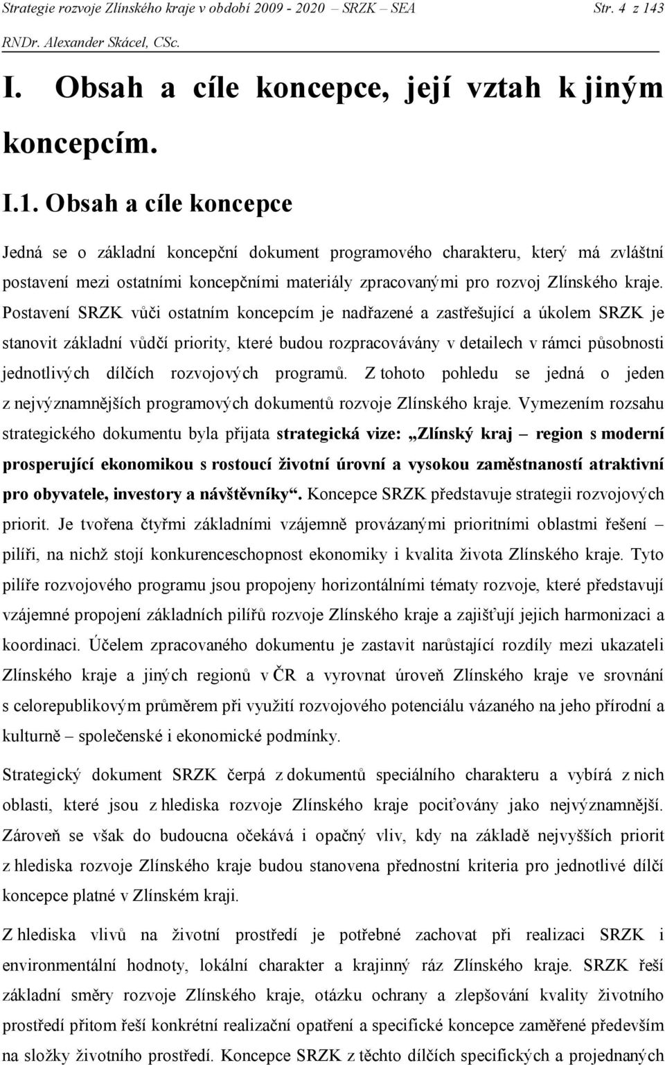 Obsah a cíle koncepce Jedná se o základní koncepční dokument programového charakteru, který má zvláštní postavení mezi ostatními koncepčními materiály zpracovanými pro rozvoj Zlínského kraje.