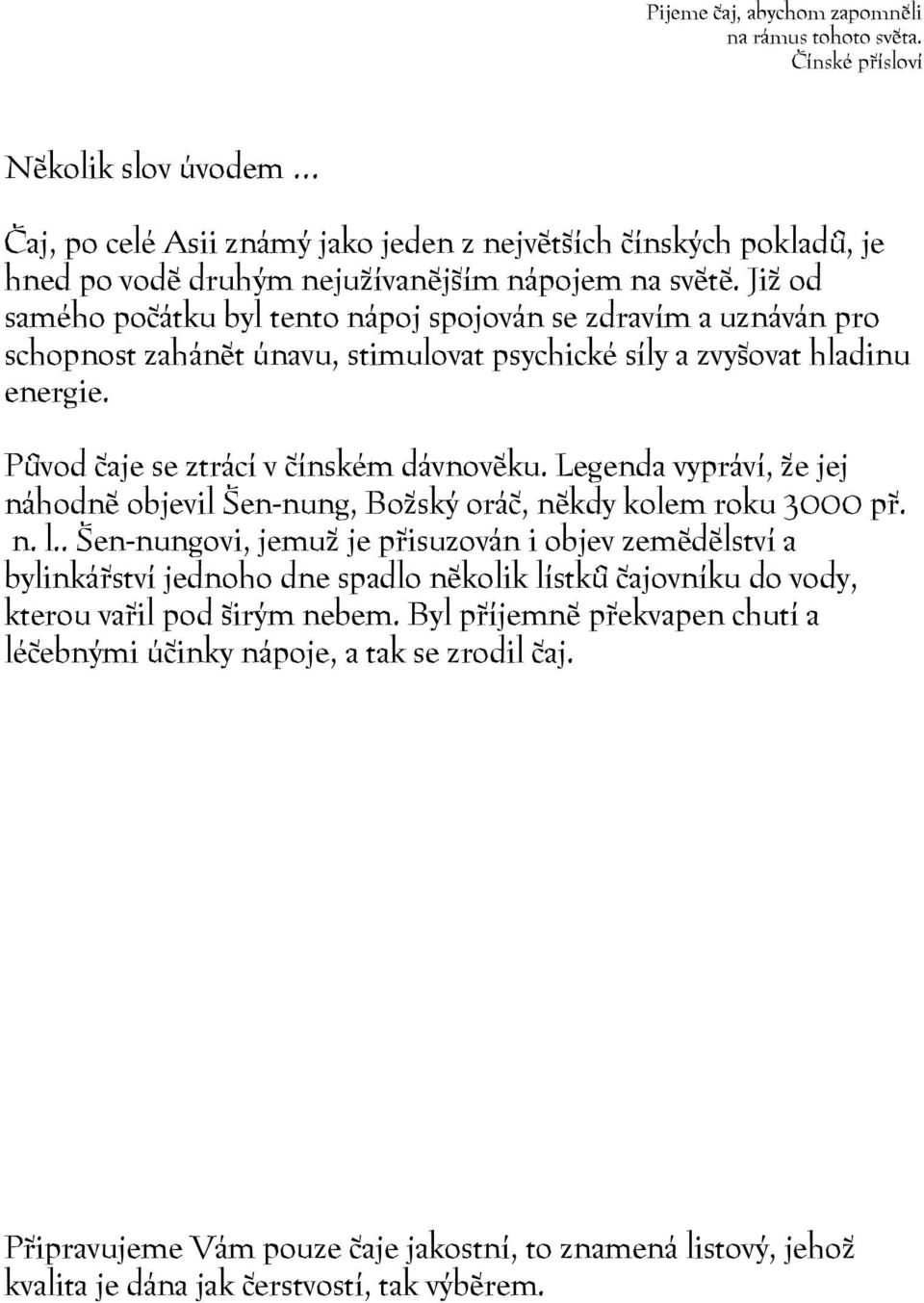 Již od samého počátku byl tento nápoj spojován se zdravím a uznáván pro schopnost zahánět únavu, stimulovat psychické síly a zvyšovat hladinu energie. Původ čaje se ztrácí v čínském dávnověku.