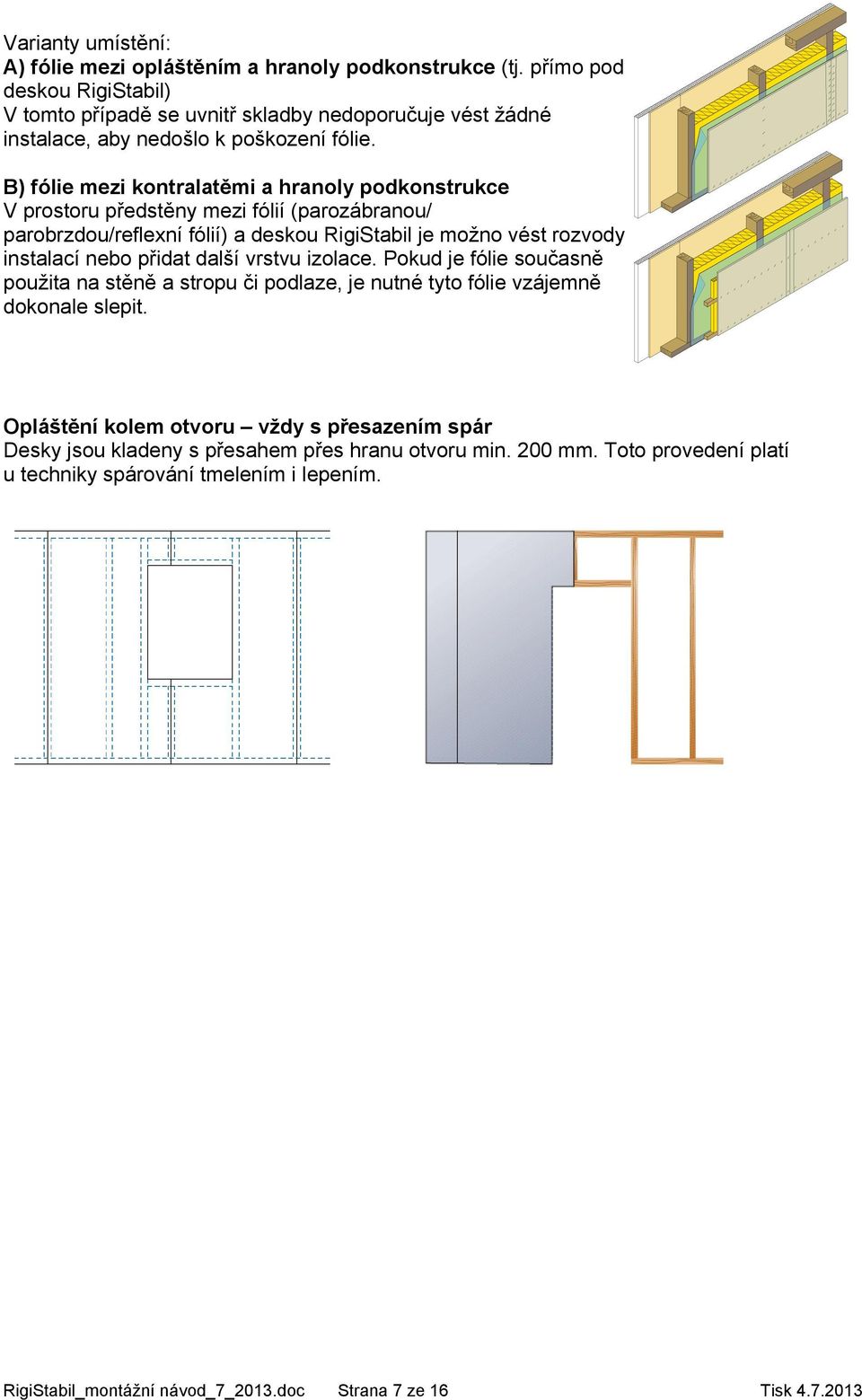 B) fólie mezi kontralatěmi a hranoly podkonstrukce V prostoru předstěny mezi fólií (parozábranou/ parobrzdou/reflexní fólií) a deskou RigiStabil je možno vést rozvody instalací nebo