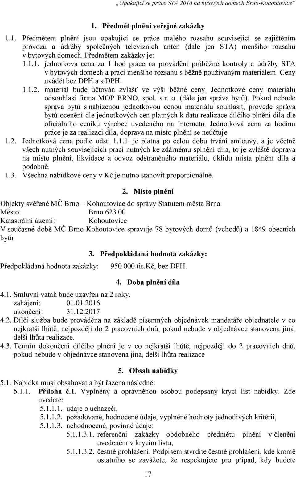 Ceny uvádět bez DPH a s DPH. 1.1.2. materiál bude účtován zvlášť ve výši běžné ceny. Jednotkové ceny materiálu odsouhlasí firma MOP BRNO, spol. s r. o. (dále jen správa bytů).