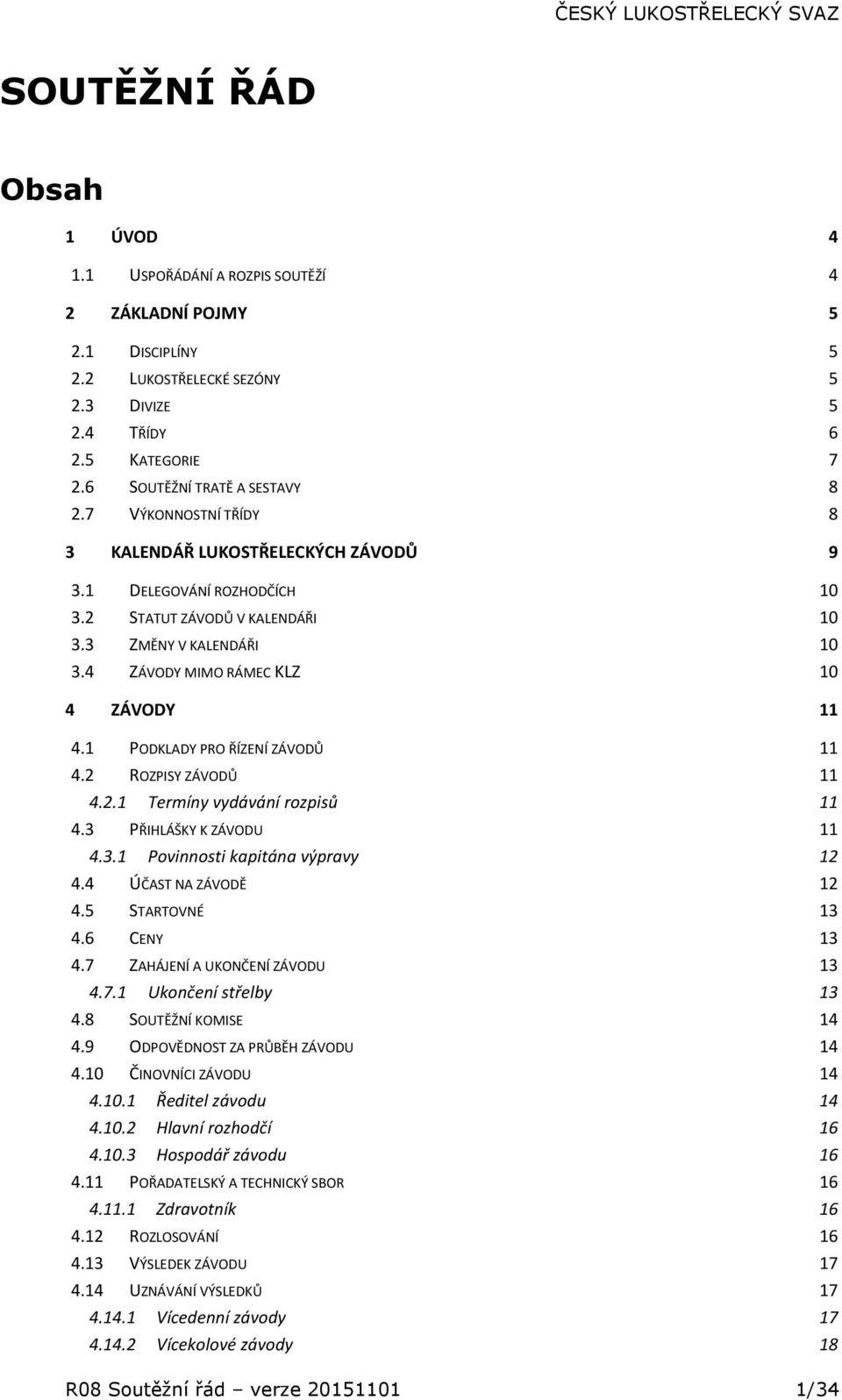 1 PODKLADY PRO ŘÍZENÍ ZÁVODŮ 11 4.2 ROZPISY ZÁVODŮ 11 4.2.1 Termíny vydávání rozpisů 11 4.3 PŘIHLÁŠKY K ZÁVODU 11 4.3.1 Povinnosti kapitána výpravy 12 4.4 ÚČAST NA ZÁVODĚ 12 4.5 STARTOVNÉ 13 4.