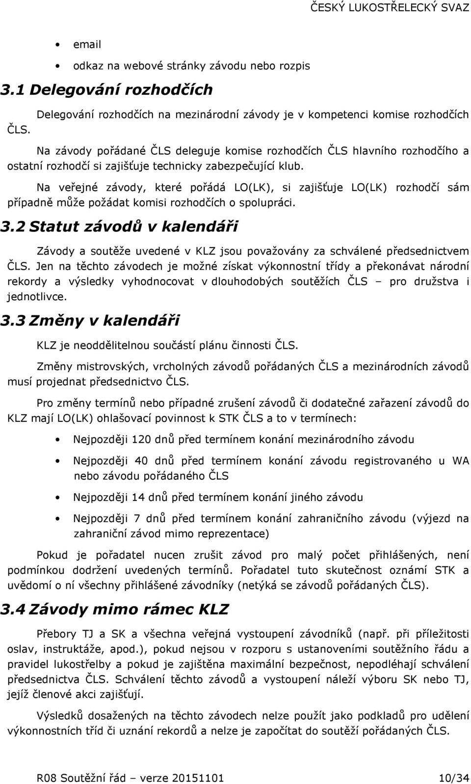 zabezpečující klub. Na veřejné závody, které pořádá LO(LK), si zajišťuje LO(LK) rozhodčí sám případně může požádat komisi rozhodčích o spolupráci. 3.
