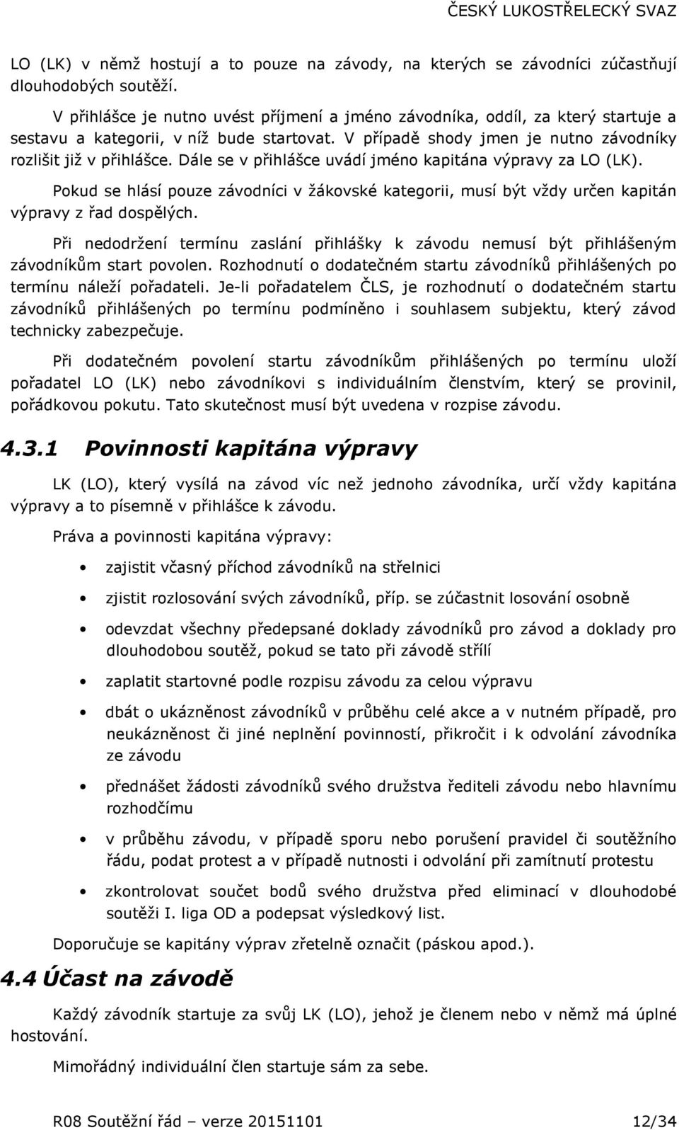 Dále se v přihlášce uvádí jméno kapitána výpravy za LO (LK). Pokud se hlásí pouze závodníci v žákovské kategorii, musí být vždy určen kapitán výpravy z řad dospělých.