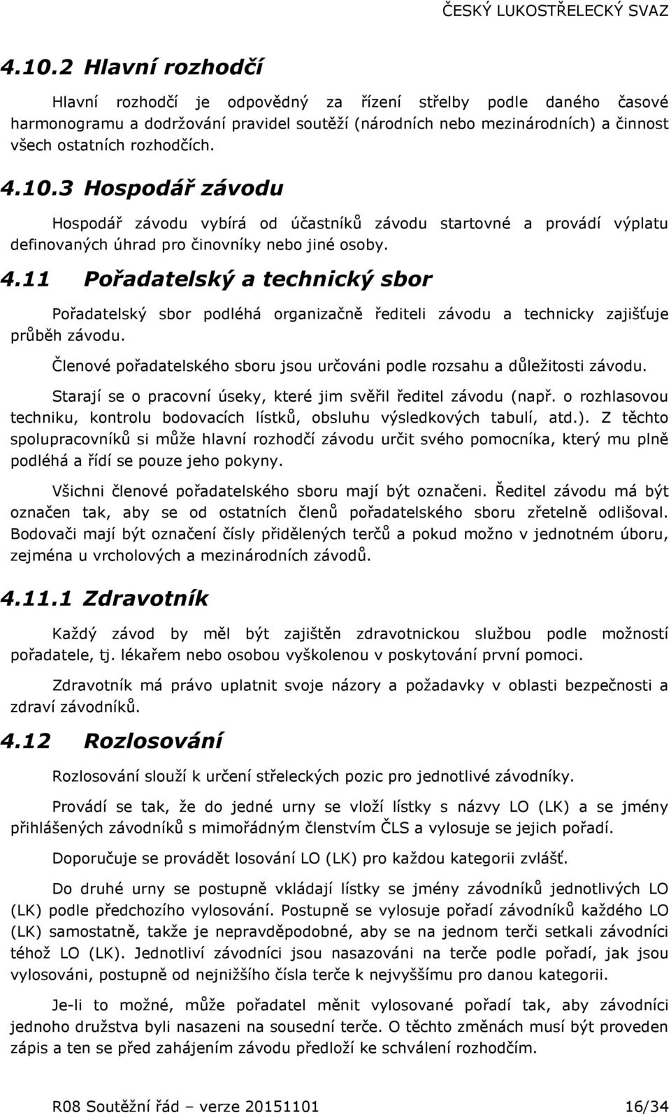 Členové pořadatelského sboru jsou určováni podle rozsahu a důležitosti závodu. Starají se o pracovní úseky, které jim svěřil ředitel závodu (např.