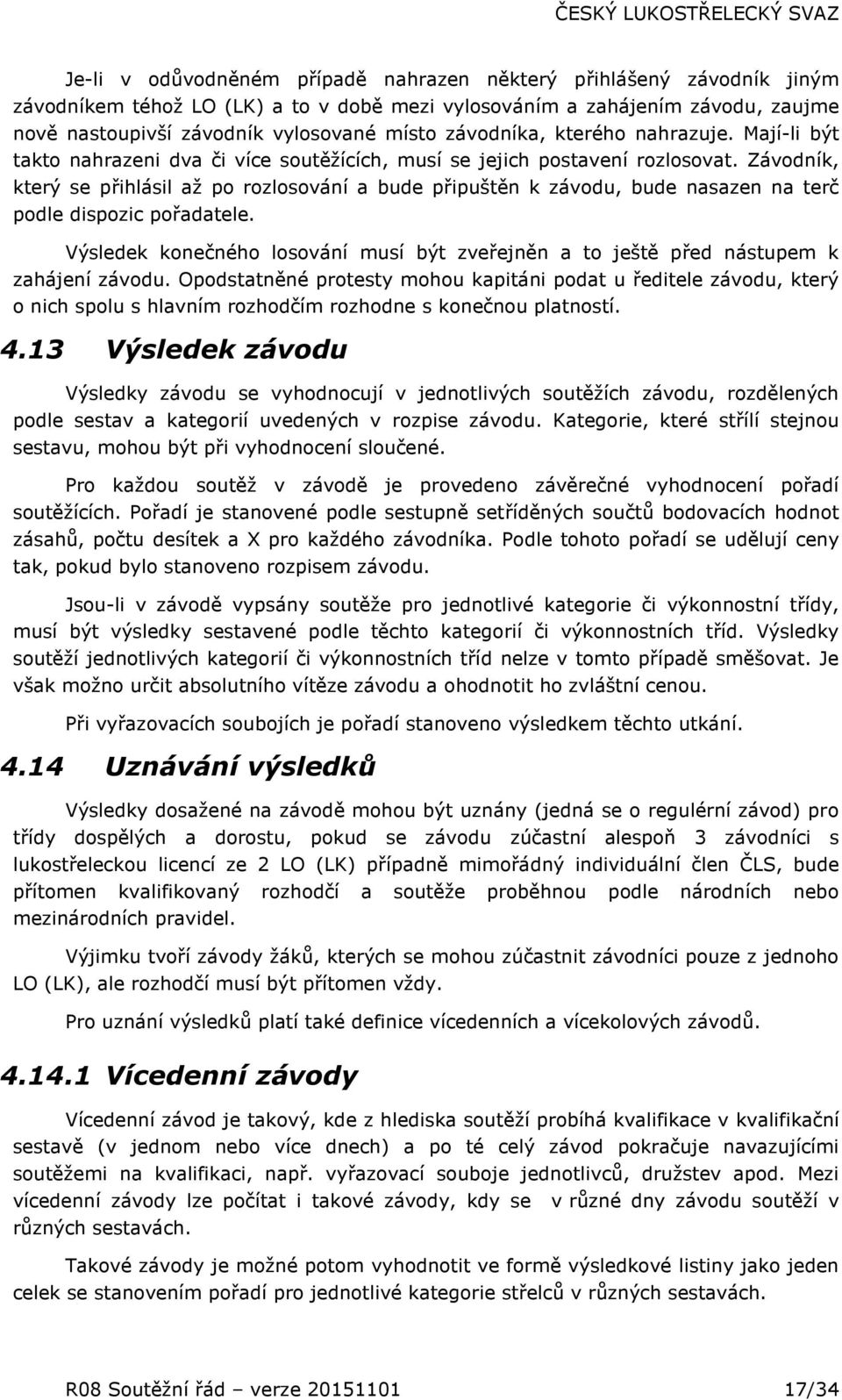 Závodník, který se přihlásil až po rozlosování a bude připuštěn k závodu, bude nasazen na terč podle dispozic pořadatele.